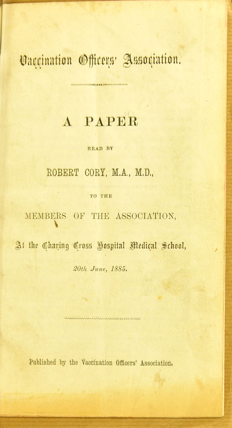 — - ——— A PAPER READ fiy EGBERT CORY, M.A„ M.D., TO THE MEMBERS OF THE ASSOCIATION, V $t Ihc (Khaiiing dlross ifls})itnt Srl^ditjat ^rhocl, 20th June, 1885, Published by the Vaccmation Officers' Association.