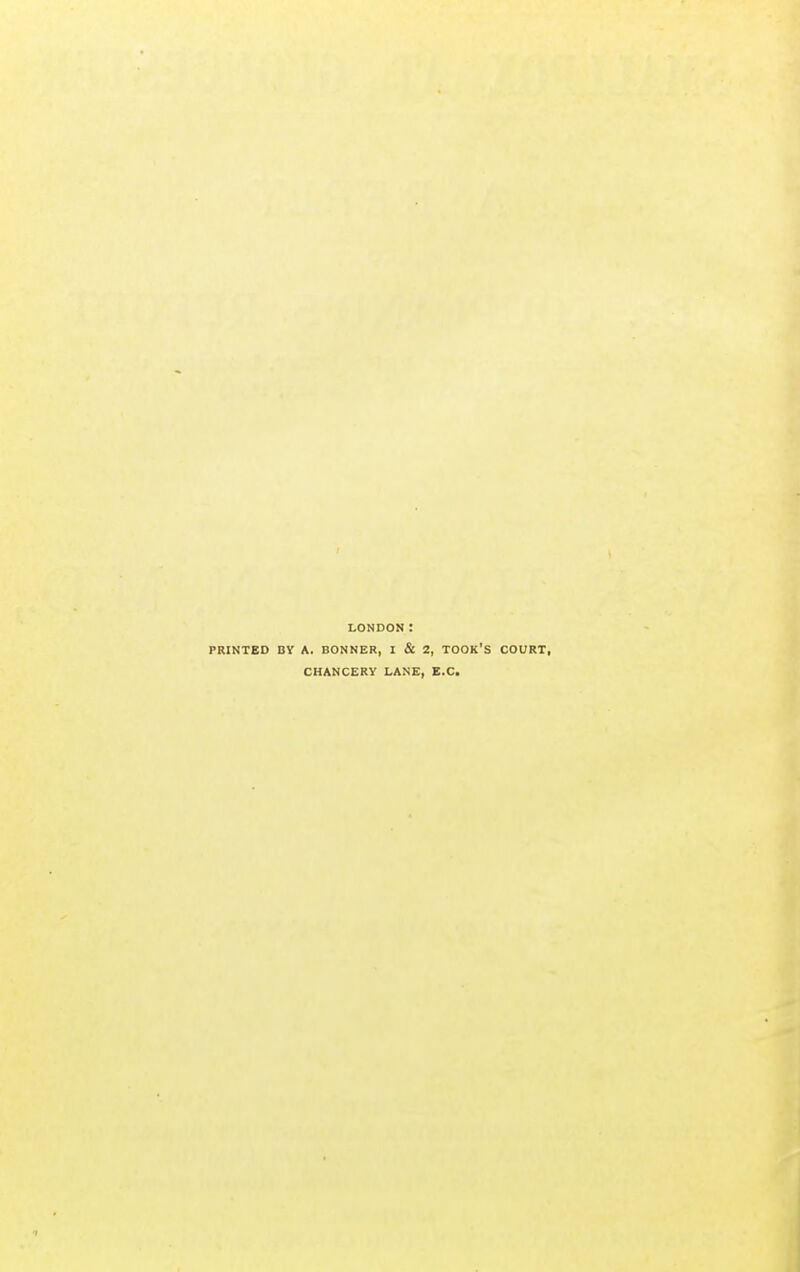 LONDON: PRINTED BY A. BONNER, I & 2, TOOK'S COURT, CHANCERY LANE, EX.
