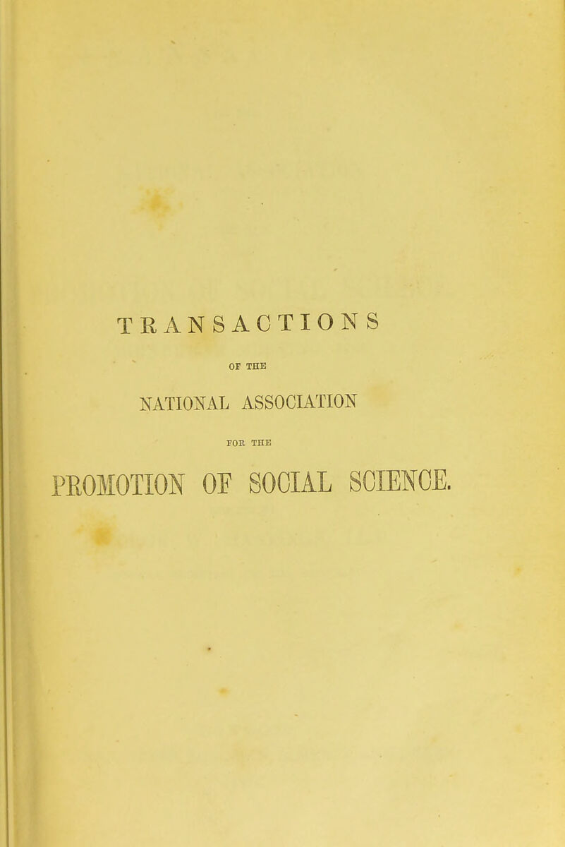 TRANSACTIONS OP THE NATIONAL ASSOCIATION FOR THE PROMOTION OF SOCIAL SCIENCE.