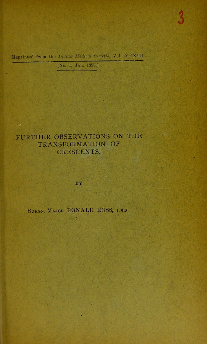 Reprinted from the luliuu h\mU», VjL XXXIII iXo. t, Jan. 189S.) FURTHER OBSERVATIONS ON THE TRANSFORMATION OF CRESCENTS. BY Surgn. Major RONALD ROSS, i.m.s.