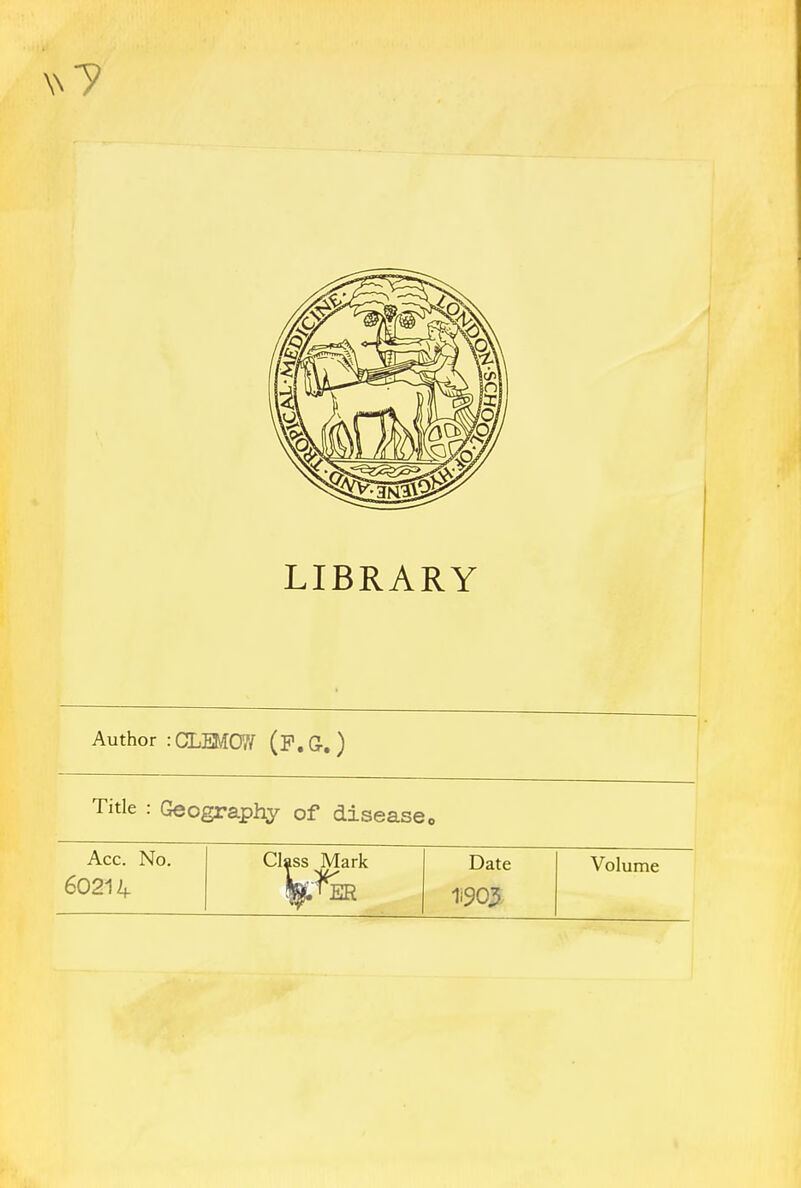 LIBRARY Author :CLEMCW (P.G.) Title : Geography of disease, Acc. No. 60214 Class Mark Date 1i903 Volume