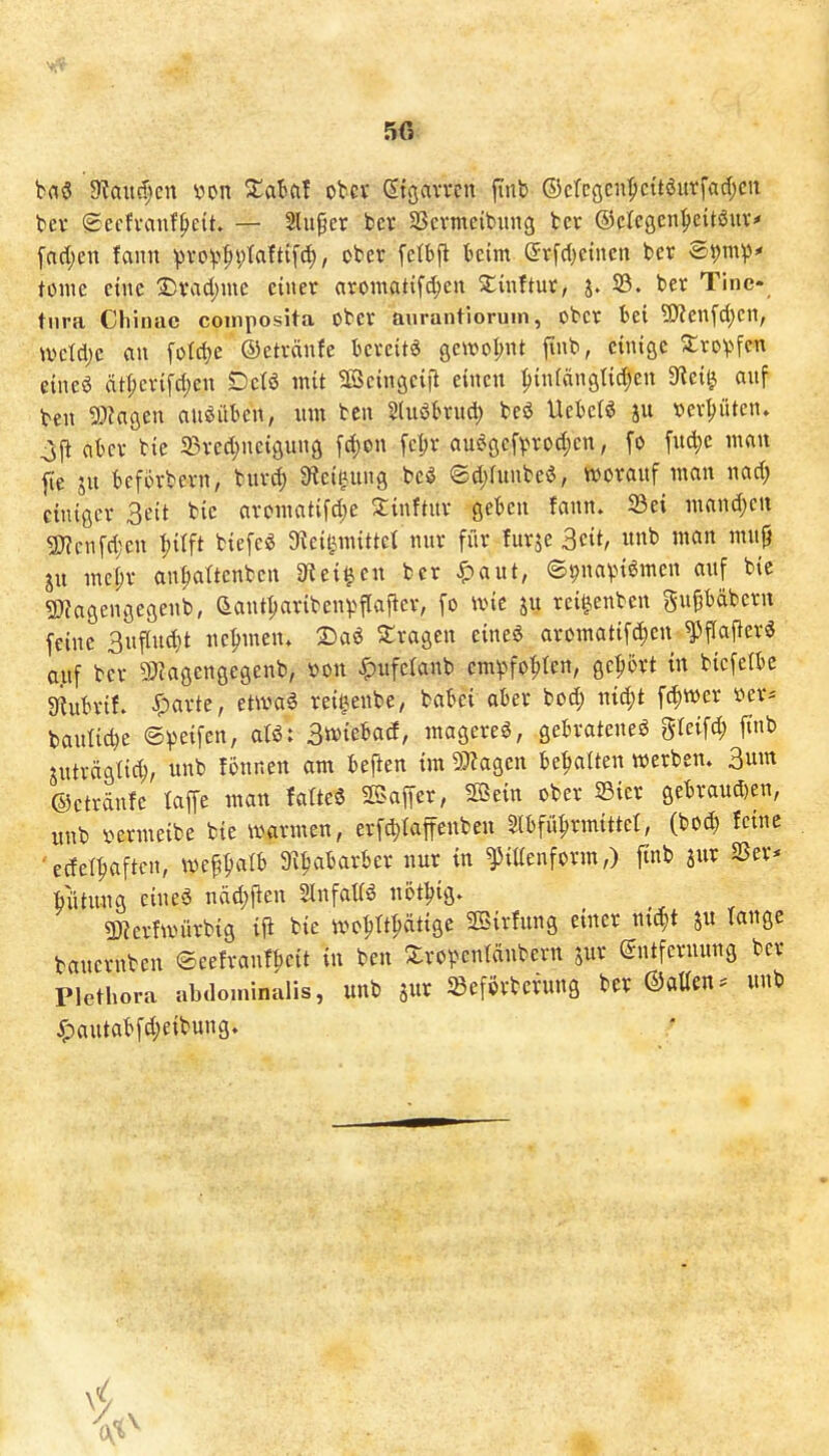 50 bev Secfvanf^eit. — Sluper ber SScvmeibiing ber ©ctegen^eitöuv' fad;en fann ^vov>^ptafti[^, ober fetbfl beim (5rf(t)etncn ber ^mV* tonie eine !l)vad)me einer aromattfc^jcn Xinftur, j. S3. ber Tine- tnra Chinae composita ober aurantiorum, ober bei ?0?enfd;cn, tvcldjc au folc^e ©etväufe bereite gcwoI)nt finb, einige ^rov^fen eine« ät^erifd)en Dctö mit ^eittgeifi einen ^jiniängtid^en 3fiei^ auf ten Wlaa^tn ausüben, um ben S(uöbrud) be^ Uebct^ ju vergüten. ^(1 aber bie ^Bred^neiguuö fd)on fct;r auögcfprod;cn, fo fuc^e inait fte SU beforbern, bur^ 9iei|ung beö ©d^runbe^, worauf man naä) einiger 3eit bic arontatifd)e Xinftur geben faun. S3ei mand)eit 9J?cnfd;en ^ilft biefe« 3ieil3nuttel nur für turje 3cit/ «b man mu^ ju mepr an^attenben meinen ber ^aut, ©^navnömen auf bie gKagengcgenb, ^ant^aribeuv^fla^er, fo wie ju rei^enben gu^bäbcrn feine 3uflud)t uc^men. ©aö fragen eineg aromatifc^en ^flafier« auf ber ?0?agengegenb, »on ^ufelaub cm^^fo^ten, geprt in bicfetbc giubrif. ^)arte, envaä reii^enbe, babei ober bod) nid;t fc^wer »er* bauliche ©peifen, al€: 3«>tebad, mageret, gebratene^ gteifd; ftnb juträgiic^, unb founen am befien im 9:??agen be|)alten werben. 3um ©etrdnfe taffe man fatteö SSaffer, Sßein ober 23ier gebrauö)en, unb vermeibe bie warmen, erfd}iaffenben 2(bfü|)rmittet, (bod) feine • ecfcl^aftcn, \vef?i)alb 3il)abarber nur in ^iaenform,) finb jur SSer* bütung cineS näd^ficn SinfaKö nötl^ig. 5)?erfunirbig ifi bie wct)rt|)dtige 2Sirfung einer ni^t ^ tauge bauerubeu ©eefranf^eit in ben Xrov^cntdubern jur (Sntfcruung ber Plethora abdominalis, unb jur SBefijrberung ber ©aUen. unb ^autabfd;eibung»