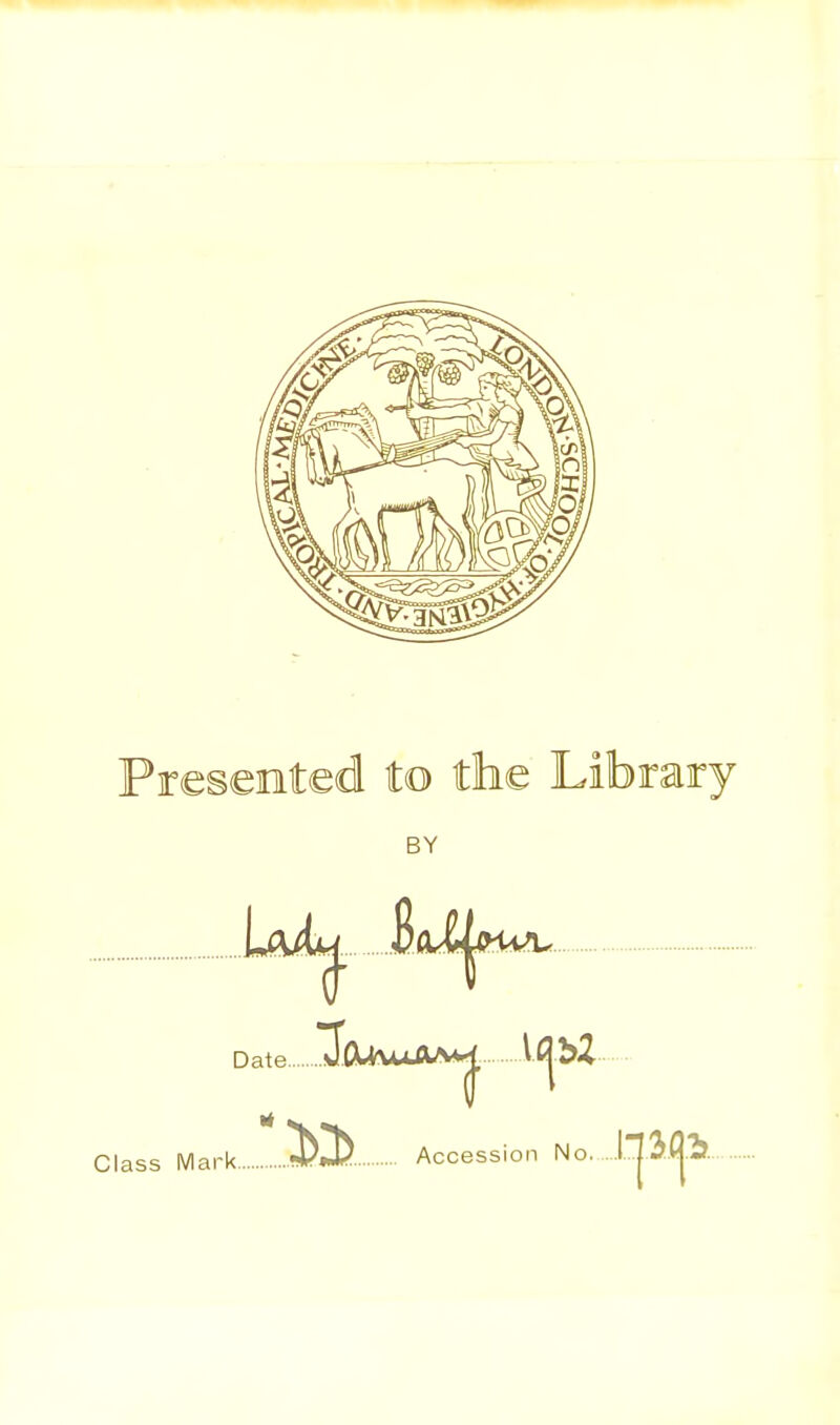 Presented to the Library BY Date I* Class Mark Accession No Ij3(jl?.