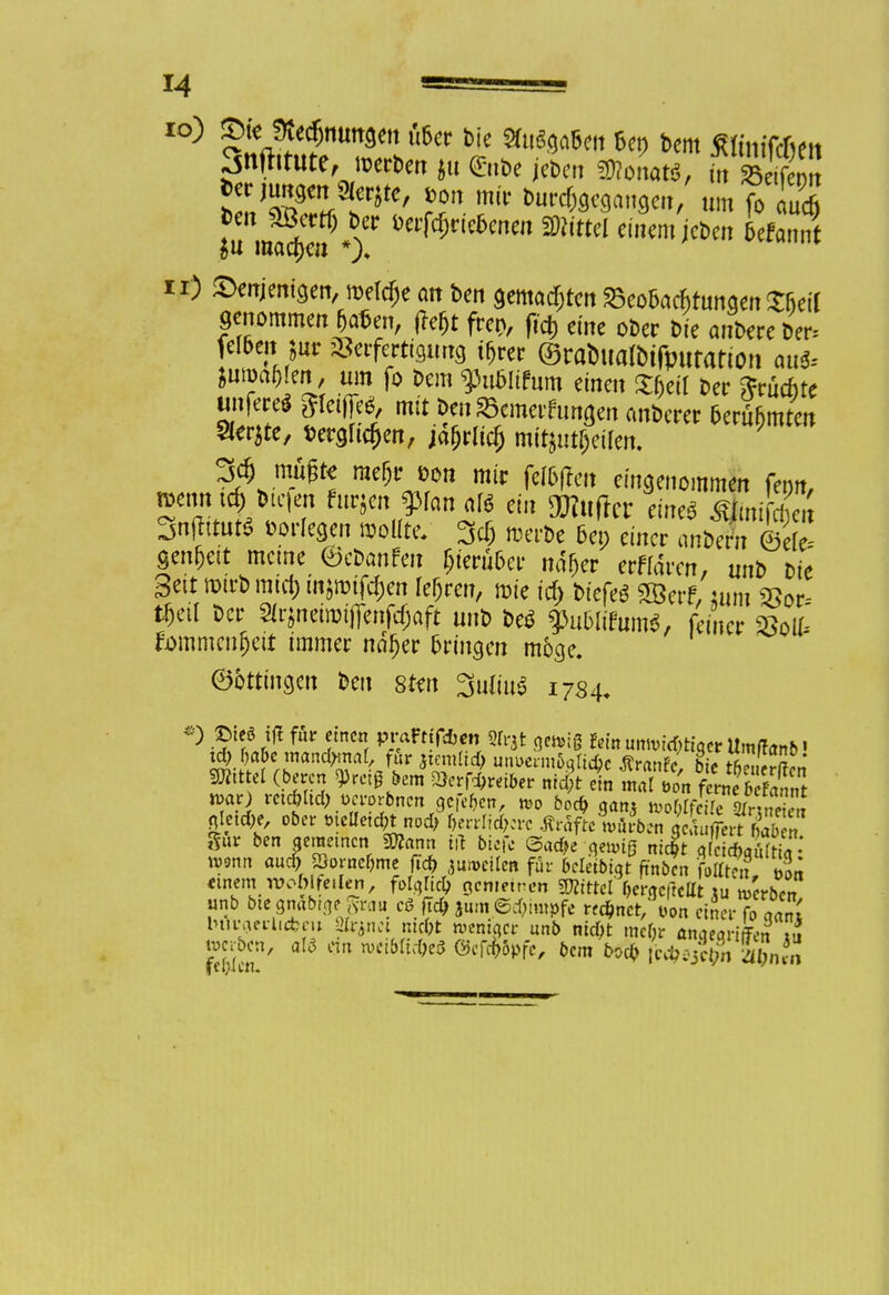 10) ©feJKt%numm Ü6er bie Bukett Ut> bem Mnifcfiett Sollte, »erben »u <&tbe jebett Wtat6, üt S tenuR9m^te, *>on mir bure^egangen, um fo auch ^«^InVjeben 5eflt n) denjenigen, meiere an ben gemadjten 8eo5acf>tunqen Sfjeif genommenen, ffe$t fren, fiel) eine ober Die anbere Der, fef&eni jur Setfertigung t^rer ©raDuafttfputatton au$- iuroaftfen, um fo bem $u6Hfum einen Sfieit Der buchte unfecei Reifte*, mit ben 33emei'fungen anberer Seruhmten Sltrjte, fcergftcfjen, jafjrucf) mitteilen. 34 müßte mejc w» mir fefofreu eingenommen fenn, »enn id), >ic|en fuqcit gMan a« ein gRttffcr einee Mmfc|e« Snffttutö »orlegen woUte. 3cf) merbe 5ep einer anbern (Me gen&ett meine 0ebanfen f;ierü&er na>r erflaren, unb bie Seit mirb mict) tnjmifd;en lehren, mie id) biefeS 2Öerf, ;um SBor- t&eil ber Strjnetn>tjrenfc§aft unb be$ gto&lifum*, feiner »oU- Eommenfjeit immer ntu)er 5ringen möge. 06ttingen ben 8ten 3u«u$ 1734. *) ftttf « für einen prarrfftim 9Tqt geteii fein Hmrttyfecr Umffan6' td; fiabe mand^maf, für jtcmlid) unüermßqtufic ßranfe bie tfiSSJ« Littel (beren gjrctf bem 2>erfd)reiber nici t ein S^Ä war; mcöltd) üa-orbnen gefc^en n>o bod> gan* woOIftirrCÄ «letcfre, ober wettet in)* for«*m GräfteWrbeti Effert Sur ben gemeinen Wann tft biefe Sad>e gewiß nic^t gl idjqulti« »*nn auch Sornebme ftdfr auweilen für beletbigt ftnöen füllte«, & «inetnwoMfetleri, fclgltd, gemeinen mttü r>ergc|Mt tu werben unb bte gmibige £n,u eö ftd> jum ©dampfe rennet,'Von einer (oZnl bAwrlifbr» Hrjnci aijfe weniger unb nuftt mebr anaeqriffen 2 werben, oU on wctbftdje* ©efeffepfe, bem boeb f^^aJwS