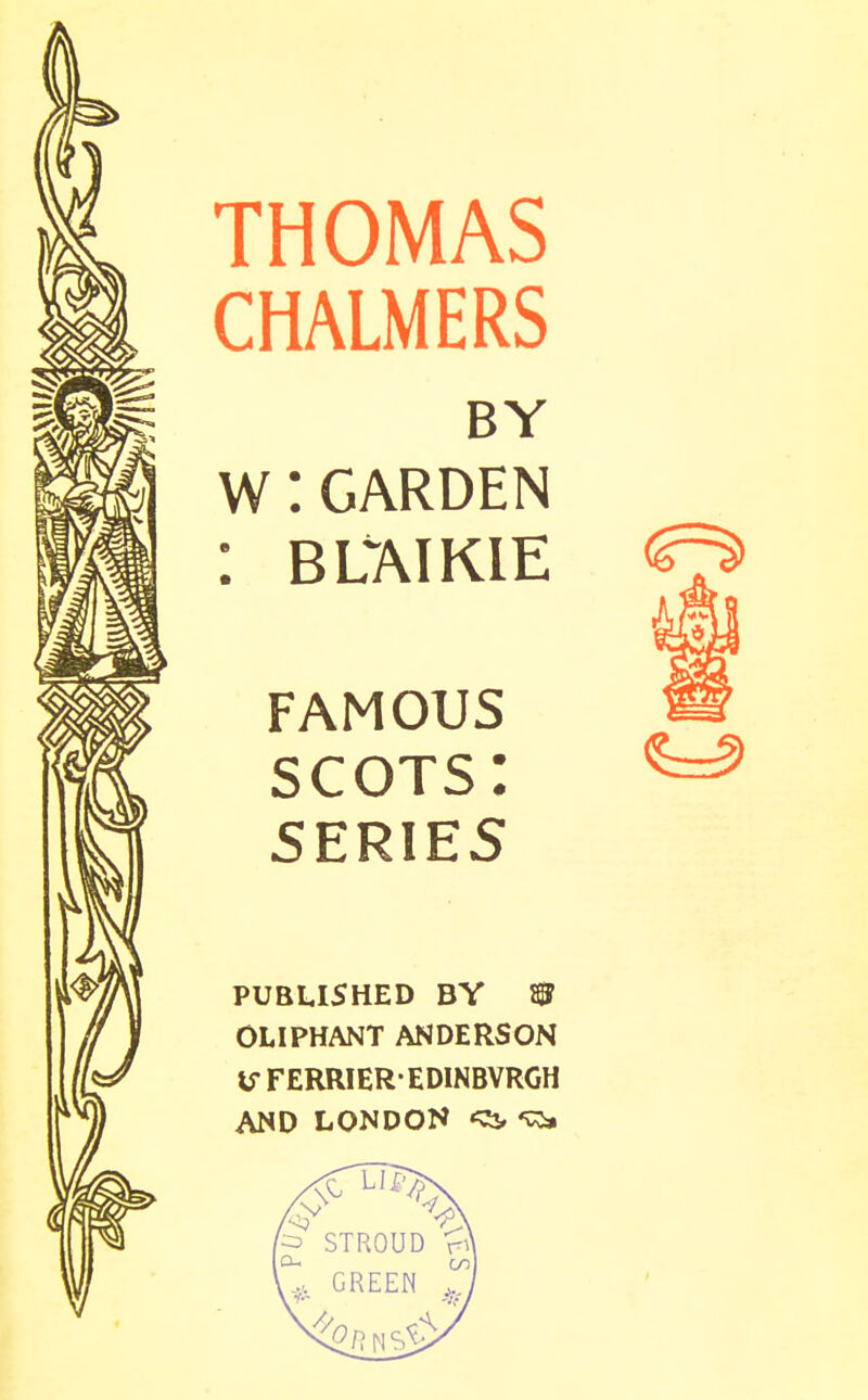 THOMAS CHALMERS BY W:GARDEN : BUAIKIE O FAMOUS scots: 5ERIES PUBLISHED BY ^ OLIPHANT ANDERSON U-FERRIEREDINBVRGH AND LONDON