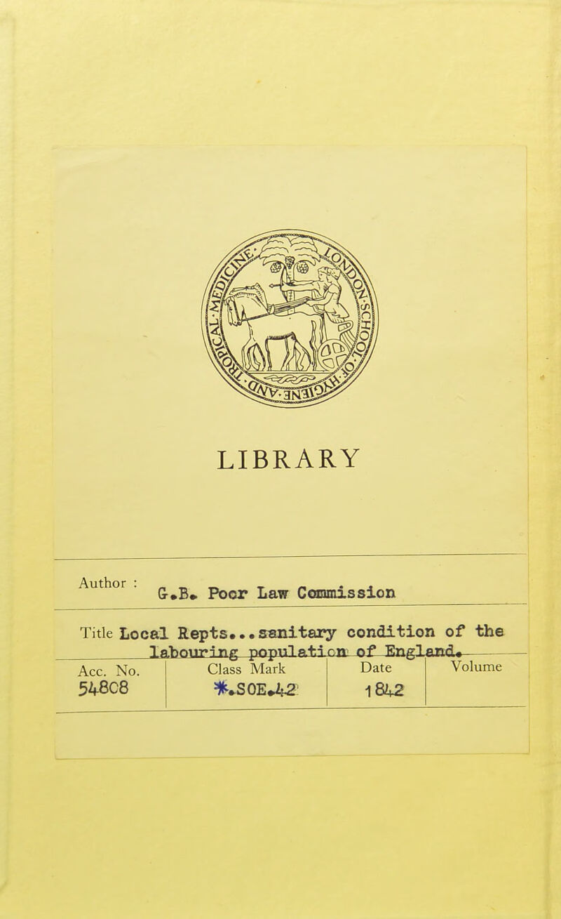 LIBRARY Author . (j^g^ Poor Law Conmission Title Local Repts...sanitary condition of the Ifl-hQuring pnpulntion^ nf Kng-lffnd. Acc. No. 548C8 Class Mark