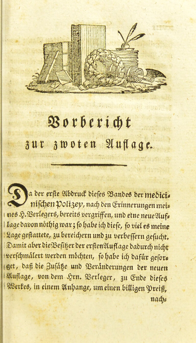 ' nif(^;^n poKac)?, mäi ben (Erinnerungen mei» I «ea ^»«Berfegerö, bereite »ergriffen, imb etne neueOtuf» 1 läge bai?on not^tg mt; fo ^abe icj? Hefe, fo i)tgl ea meine : Sage gej^attete, au bereichern UMbgu i?erbeffern gefuc^t» ®amit aber bie^:öeji|er ber erjlenOluftage baburd^ ntc^t ifeerfcJjmdtert werben m5cf)ten, fo Tjabe tc^ bafur gefor« <öet, ba^ bie ^ußfe unb 5Ser4nberungen ber neuen • StufTage, i?on bem ^rm «ßerfeger, gu @nbe biefe^ ^ ^ßerfeö, in einem l?tn{;ange, um einen billigen ^retf.