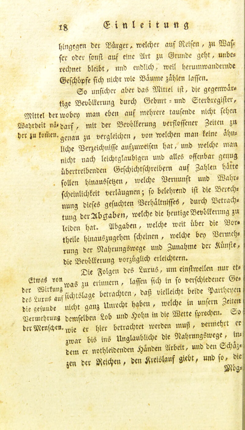 ^tng<gett bcv Sßurget^ n3cld)ci- auf STvelfen , ju fcv obev fonj^ auf eine 3Irt ju ©runbc gc{)t, utibei i-cd)nct bleibt, imb enbltd), weil (icrumtDanbevnbe , ©cfc^o^fc jtd) md)t vtpIc ajaume jaulen lafen. ©0 unftd)ev aber baä ?Wmel i|l, btc gcgenroat*» «gc «Bctoblfevung burd) ©ebuvt = unb ©tcvbrcgi|Ier, mtUl tct wobei; man eben auf me()rcrc taufcnbe nld)t fcJieit SffiaDrDeit ttaifeavf, mit ber 93ct)blfcrung ueifofcner ^eiten^ ])n $u fernen, ^^^^^^ toevgleld;cn , Don Yceldjen man feine atjn* Ud)e 5ßerjeid}ntffe aufjuwcifcn fjat, unb mld)c mm nid)t nad) leichtgläubigen unb allpö offenbar genug übcrtrelbenbcn ©efd^lc^ffd^relbern auf 3al)ten Um . foUcn l)inau6fe^en, n)eld)c «öernunft unb ®al)r. fd)elnUd;{clt terlaugnen; fo beleljrenb tj^ ble SScred)« nung blcfeö gefud^ett «ßermtnlfleö , burd) mxad)* tung ber^tbcjaben, n^etc^e ble l)euttgc35et>blfevnng Iclben I)at. Abgaben, welche weit über ble 'iöor. tl)eite i)inau6jugel)en fd)elnen , mW bei; Stemel), rung ber «natn-ng^w«9« ^ 3«^^« bcr fünfte, btc 93ci?M{erung t^or^uglld) evletc^tern» £)le Solgcn beö 2uru5, um elnjtroellen nur et* mmi von^^g erinnern, laffen ftd) In fo üerfd)lebener o®?^-td)tSlage betrad)tcn, ba^ vielleicht belbe ^avtl)ei)et» ^^^X unrecht haben, .etd^e in unfern ^^i- ^ev.el)ruu8 fcemfelben £ob unb 5?ohn In ble 2Bette f^)red;etu fcfr9««nfcl?e«'iDic Cr hiev betradjtct iverben muf, öcrmehit er »war bis tna Unglaublldjc ble «nahrunganjege, In* bcm er nothlelbenben ^dnben Slrbelt, unb ben ^dm* ' xen bev m^^^^. ^v«i^lf»»f öl^^^t, unb fo, ble 9 äJfPS*