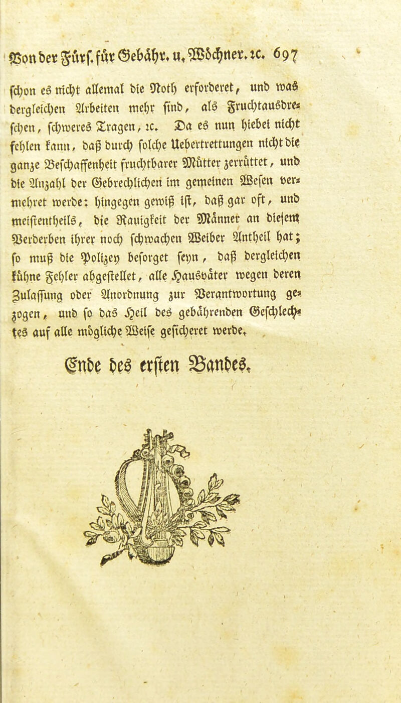 fd)on catTicl;t aUmal Me «noK) evfovbcrct, unb m& bcrglcicDcn Slrbcitcu me^v ftnb, Srud;tau6bve« fd;cn, fd)\Devcö 2:va9en, :c. X>a cö nun ()icbcl nid)t fcf)lcn frtnn, baf burd; fotd)c Uebcvtvcttungcn ntd)tbtc ganjc 23efd)affenI)eU fvud?tba«c sOJütter jewuttct, unb btc ainaal)! bei- ®ebvec^Iid}cn im gemeinen SBcfcn m* nie()i-et njcrbc: t)ingcgen gcwlf 1(1, baf göv oft, unb mctj^entljetlg, bic atauigfctt bei- SÄdnnei- an blejem «Bei-berben U)rev noc^ \d)md)en OBetber a(nt^eil ^at; fo mug ble ^olt^et) befovget fei;n, bap bevgleld^en fu^nc ge()fcf öbgeflellet, aüe ^au§öatcv wegen beren pulafifung ober Slnorbnung jur ^Öcrantraovtung gea, ^ogenunb fa ba6 ^?ell beö gebdr)renbcn @efd;Ied^ te§ auf alle mogttd^c 5[öcifc gcfid;evet werbCt