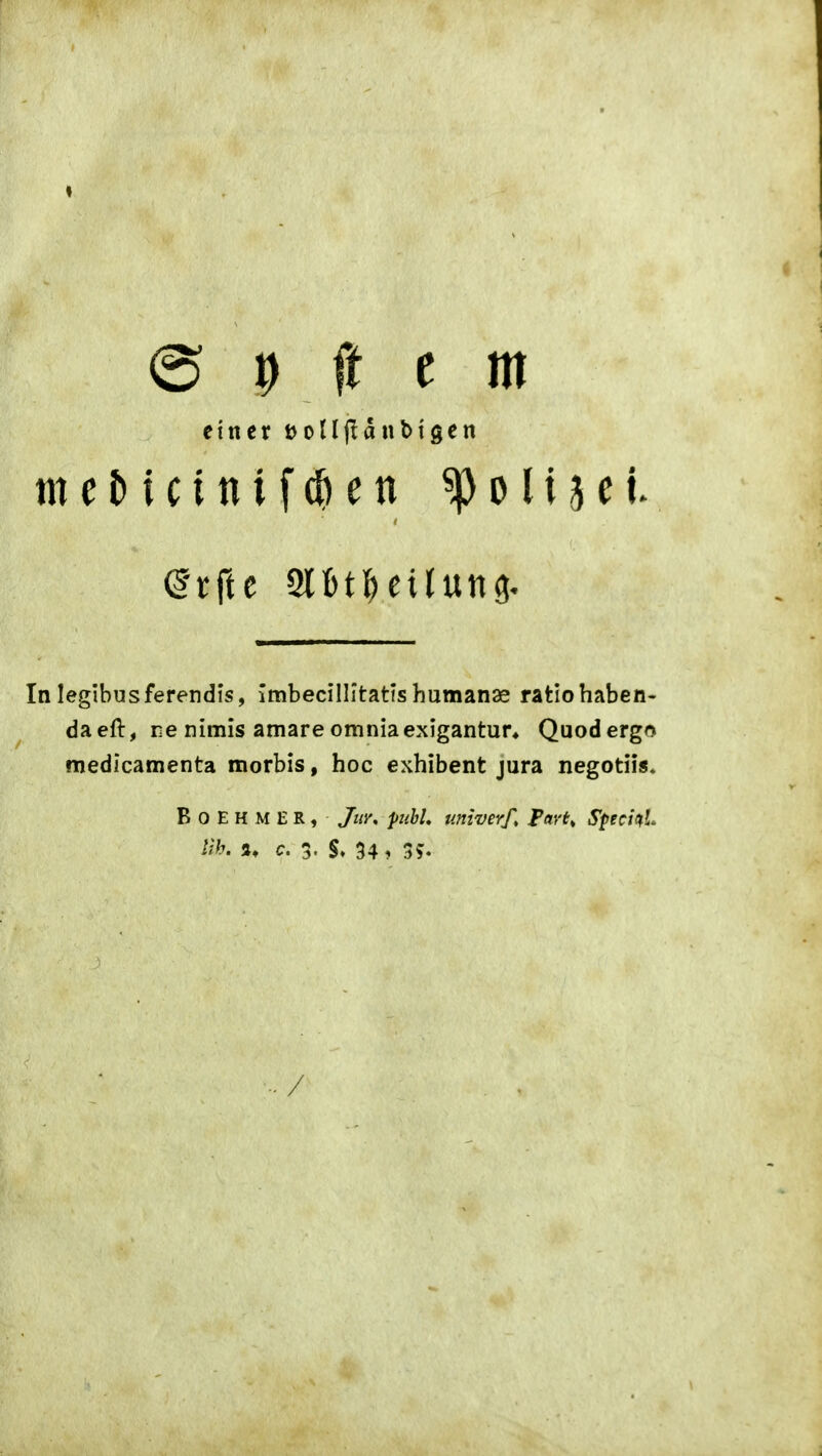 einer t>otl(!anbigen tneMcinifc|)en ^oli^ct. In legibusferendis, imbecillitatis humanae ratio haben- daeft, re nimis amare omniaexigantun Quodergo medicamenta morbis, hoc exhibent jura negotii«. B 0 E H M E R , Juy, pubL univerf, pavt^ SpmL üb. c. 3. 34? 3^ /