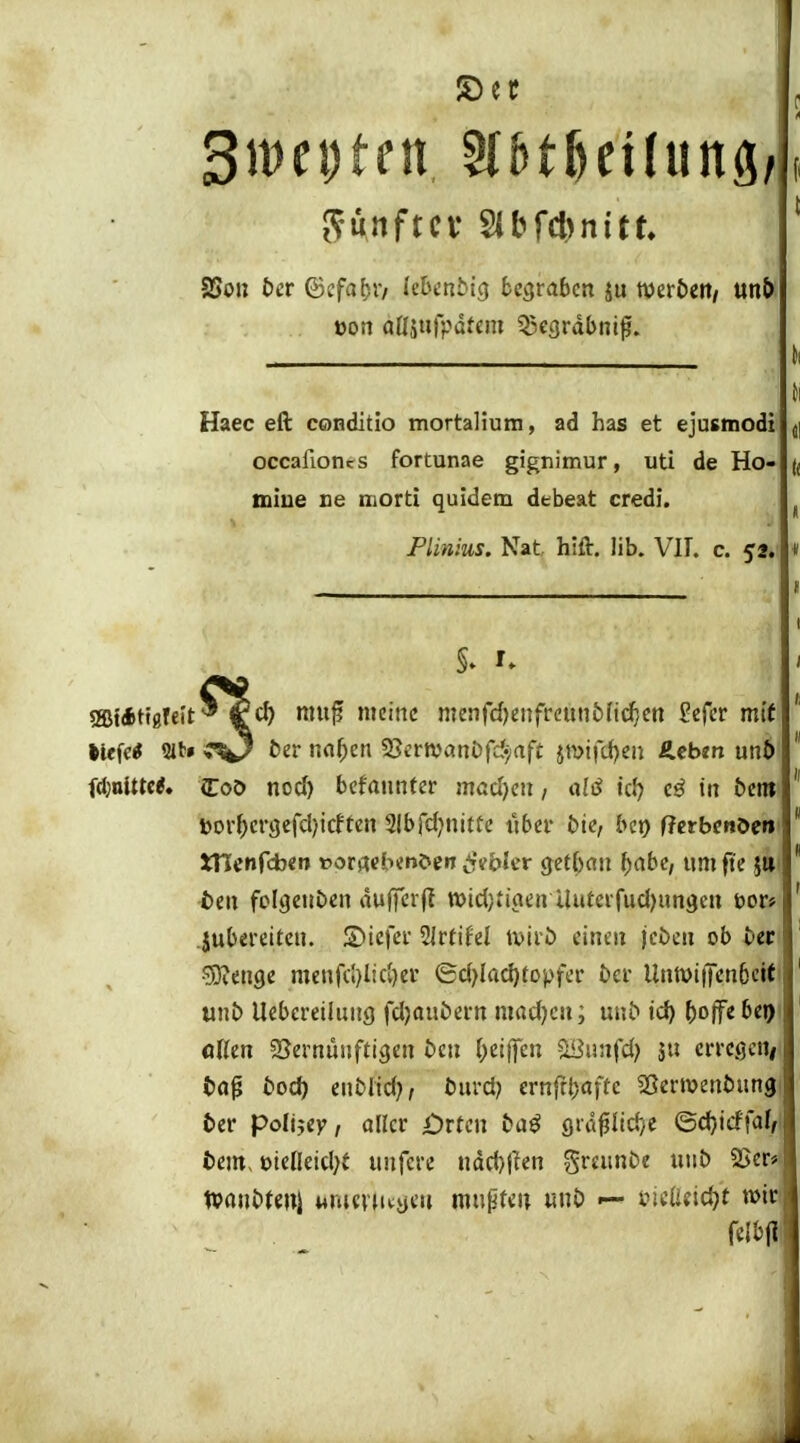 occafiones fortunae gignimur, uti de Ho- (( naine ne niorti quidem debeat credi. ^ Plinius. Nat hift. lib. VH. c. 52. * SBfAHgfeit^ rcf) muf meine menfdjenfrcun&fidBcn 2ifcv mit liefet 9lb» ?^ ter mf)cn 33crwanDfd^aft jn>ifci)eii Äcbm unö fd;nUU*. Coö nod) bcfannter möcljcii / alii tcl} in bcnt  »or()cr9efcl)icften Slbfdjnittc itbci* t)te, bei) f?crbenöeri XHcnfcben t?orrteb<n&en ^>bler gefbciu f)abe, timfte S» l)cn folgenbcn duffcrfl wldjtiaen Uuteifudjunge» bor* .Jubereiten. Siefer 5jrtifel \mb einen jeöen ob ber ■SOienge menfd)lid)er 6d)lad)topfcr ber llntviiTenöeiti unb Uebcreilung fdjaubern mad^cn; unb td) ()offebei)i «Ken SSernunftigen ben f;ettfen SBinifd) ju crrcgcnii i)a^ bod) enblid), burd; ernjrbafte Sßerwenbungi ber polijey, aller £)rfcn baß öid^Ud/e ©d)id'faJ/j öem, t)teneid}t unfere ndd)jkn greunbe uub 25er* tvanbteul tmievu^utn mn^tm «nb bicüdd^t »it SSon ber ©cfafjr/ lebenbig begraben ju Werben/ un&; oon aöänfpdfem Qjegrdbni^. um