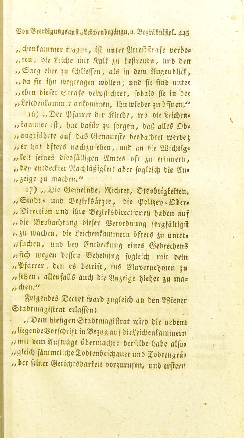 f^miammtt tragen, t|T unter Slrreftftrnfe serbo« „ttn, bie hxfyz mir tlalf 311 beflreuen, unb betr „©arg eher 511 fd;!ie|Ten, alö in t»em 2JügenbIicfe> „ba fte tyn wegtragen wollen; unb fte jtnb unter „elnn tiefer Strafe t>erpflid;tet, fobalb fte t» ber r>£etefeenfamhtvr ankommen, fl)nwfeber 311 offnen/' 16) „Der Pfarrer b.r $i\d)e, wo bie ttidytn* ,>Fantn er ifl, bat bafilr ju forgen, bap alles £>b* >, angeführte auf baö ©euauefte bcobad)tet werbe; „er bat bfterö nad)jiifel)en, unb an feie 2öid)tfgs z/feit feineß bieöfalligen WmitS oft ju erinnern > „bei; ehtberfter 9laa)Iäpigfett aber foglcicb bie 2ln« n jeige ju mad;en. 17) „&\t ©erneinbe, «Riefe tet, S«bbtigfefteii> „©tabts unb SBejtrfßarste, bie «polije» ■ £>bex* „Direction unb ibre SBejirFSbirectionen baben auf „bie Beobachtung btefer «Berorbnung forgfatttgft „311 tvacben, bie £e.id)enFammern bfterS ju unter» ,;fud;en, unb be» (Jntbecfung fiueg @ebrecr)en6 „füfc wegen befien Sebebiing fogletd) mit beut „Pfarrer, ben eö betriff, ins <£inüerner)men £u „fefcen, allenfalls aueb bie Sinnige $ieb> ju mas „d)en. golgenbeg Decret warb jugleid) au ben SBiettcr ©rabrntagi|trat erlaften: ,/IDem bieftgen etabtmagifrrat wirb bie neben« „HegenbeSorfärift inSSejug auf bieSeicfeenFammcrn „mit bera Auftrage ubermacbf: berfelbe babe alfos nSUid) fdmrntlicbeSobrenbefcöauerunb Stobrenaraa „ber feiner ©eritbtfbarfeit öorjurufen, unb erjfcrrt