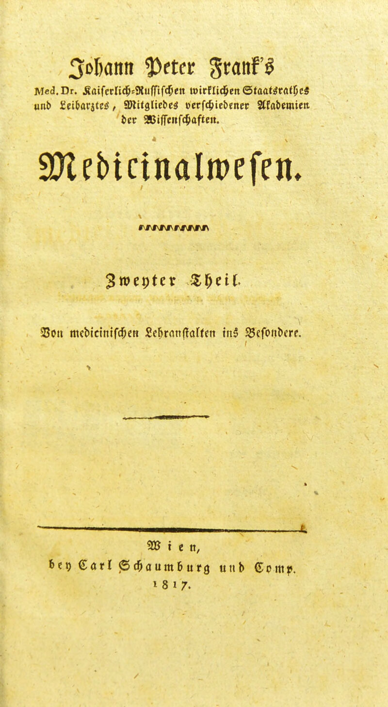 Med. Dr. .SaifcrlicIjsSKufpfcOen witUidftnQtaatgtatfycS unb Zeibamei, SJtifgliebes »erfc£iei)enet Sffabewiiett t>cr 2Bi(fc»f(^aftcit. SOtebicinalirefen* 3wepter Zfytil 2Jon nicbicintfc^cH £ctjran(taüen in$ 33efont>ere. 2» i e tt, bei) Carl <5 #a umb uro, uub Comp. 1817.