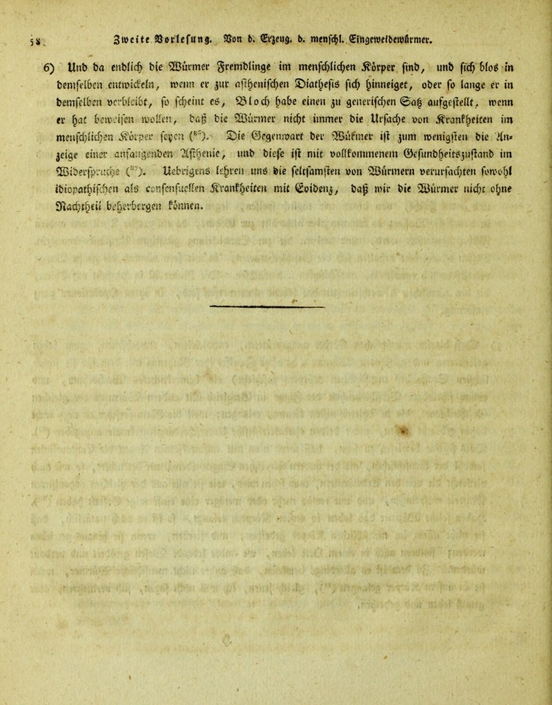 5». 6) Unb ba cnblich btc 'UBucmcr ^'^l'ofl« »o^ menfd^ltc^cn Körper finb, unb fK$ &fo6 in bcnifelbcn cutmi^cln, roeiin er jur nfr^cntfcben ©tatf^cfiö fic^ I^inneigcf, ober fo lange er in bmfdbzn x>cvUdbt, fo fd;eint ti, SM od) fpobc einen generifdjen aufgejMIr.. wenn er f^af &ca**.l{m i\>oUm, bü^ bic dünner nic^t immer bie Urfad;€ von ^ranfReifen im meufd}(idr2n ixoipei* fcv'cn (^^)/ 2)!e ©cgenjTjarf bei kühner t(l jum roenigften bie leige einer anfaiUituben 2l|if)enic, unb biefc ifl mir voflfommenem ©efunb^eitöjuflanb im %iberjpi't:d)£ C'). Uebrigenö l£§ren un6 feie fdtlamjleti »on 2ßurmern oerurfad;ten fümt^bl tbicpiitf)ifi>fn a!ö cciifenfucffm tonf^ctfe» mit (Eoibenj, bap mir bie 5Bürmcr nid;c o^ne