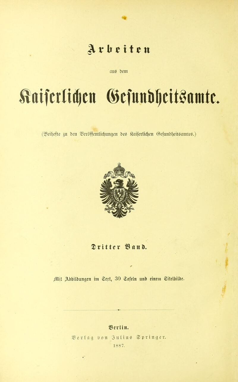 auö beiTt (33ei^efte ben 2?eröffentUc^ungen beö ^ntferlid^en (Sefunbljeitöamte^.) dritter ^atiü» ^it ^bbilbungcn im ®f)rt, 30 Safeln unh einem Sitelbilbe. ©cvüiu SS e V 1 a ij u 0n 3 u Iiu ö e p vi n ij e v. 1887.