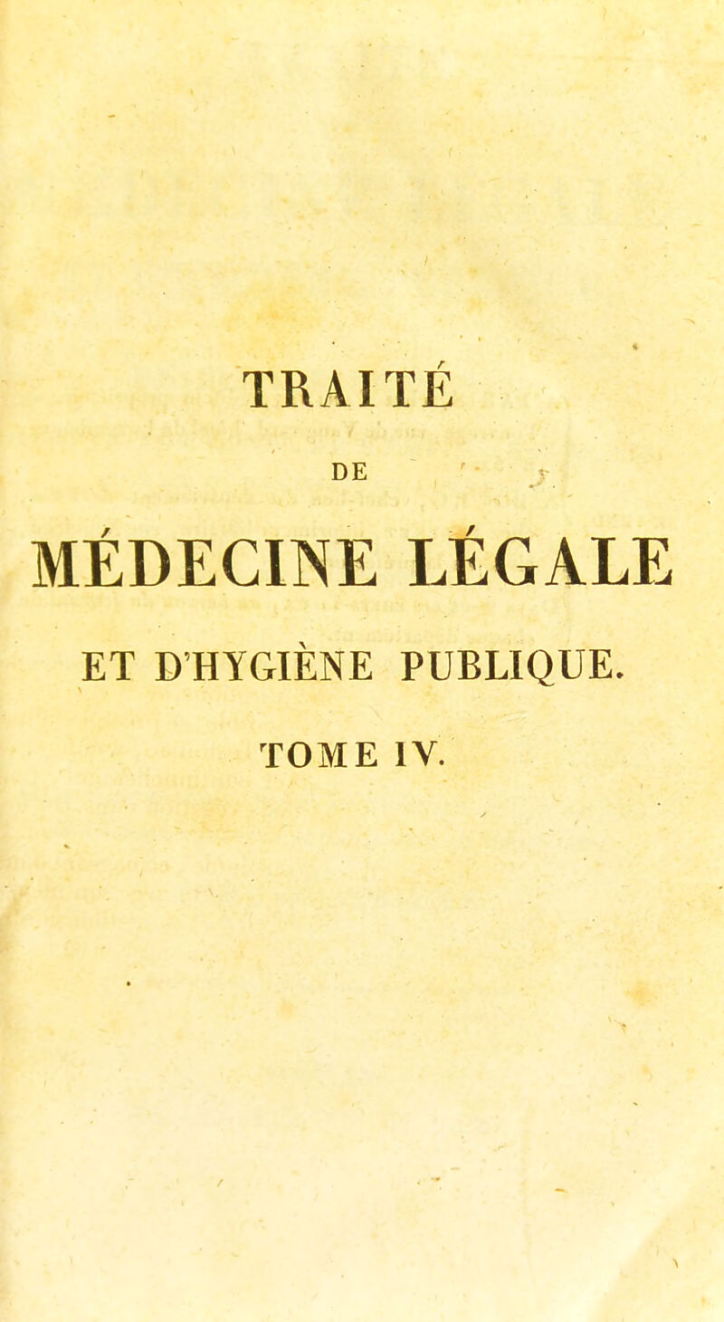 DE MÉDECINE LEGALE ET D'HYGIÈNE PUBLIQUE. TOME IV.