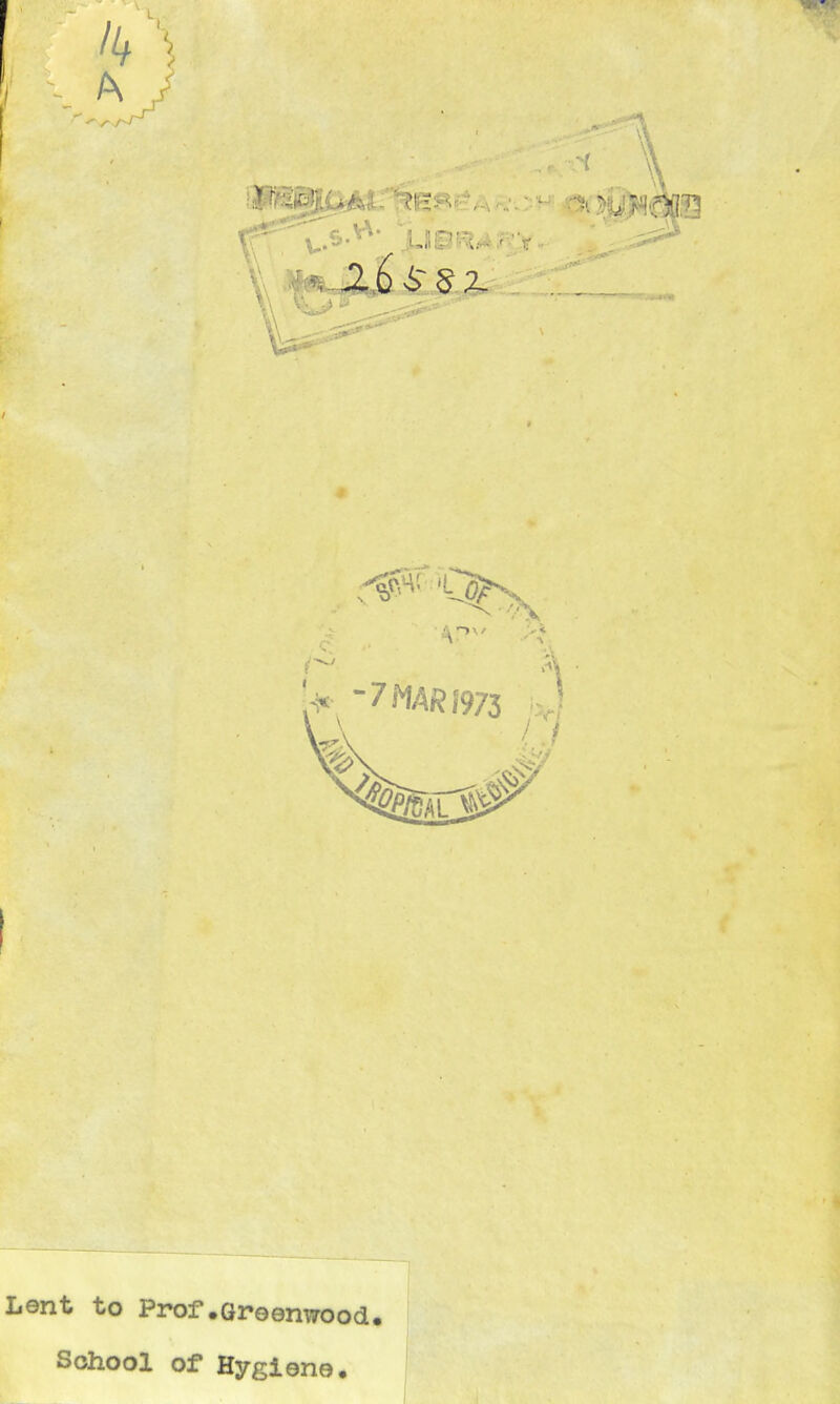 Ik ) 7 m/? 1973 V \ / Lent to Prof.Groenwood. School of Hygiene.