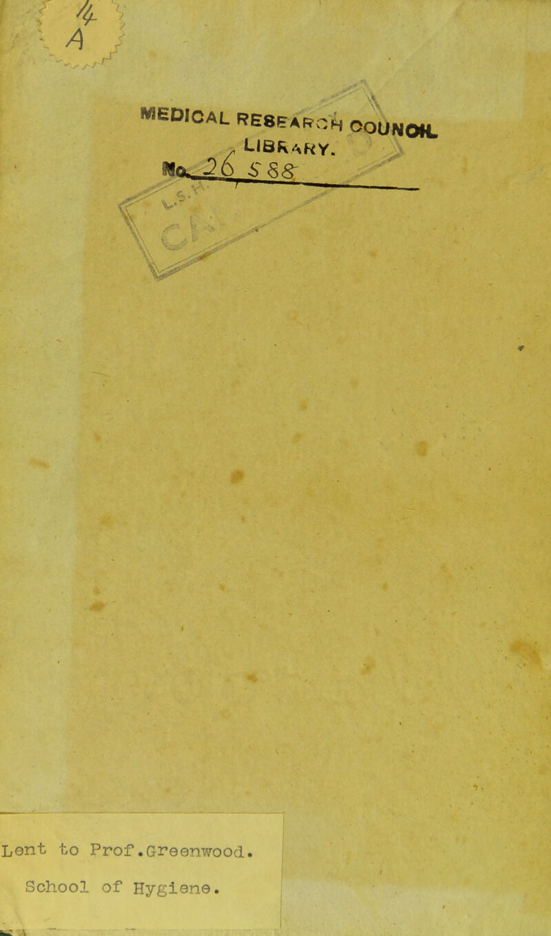 9- A MEDICAL RESEARCH COUNOH. UBKaRY. Lent to Prof.Greenwood. School of Hygiene.