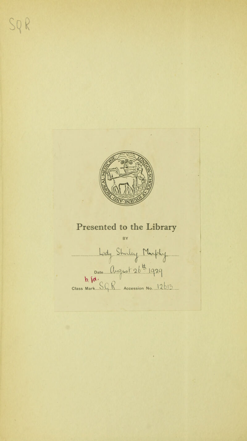 Preseiited to the Library BY ..(l^i|rk?.t,2i.j^...].,<^';^<^ Date.. Class Mark S..C|....i\. Accession No. .I.2..bj3..