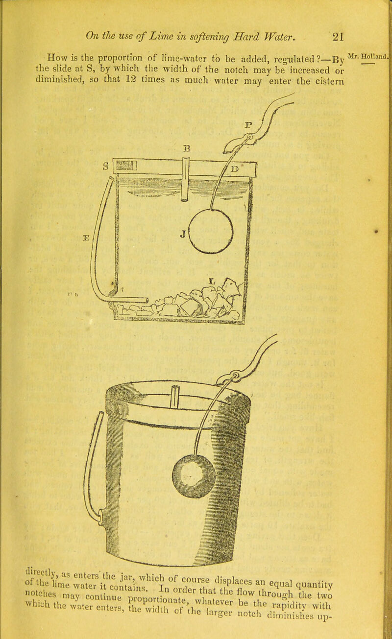 How is the proportion of lime-water to be added, regulated?—gy Mr.Holland, the slide at S, by which the width of the notch may be increased or diminished, so that 12 times as much water may enter the cistern icujaM noicu (iitninishes up-