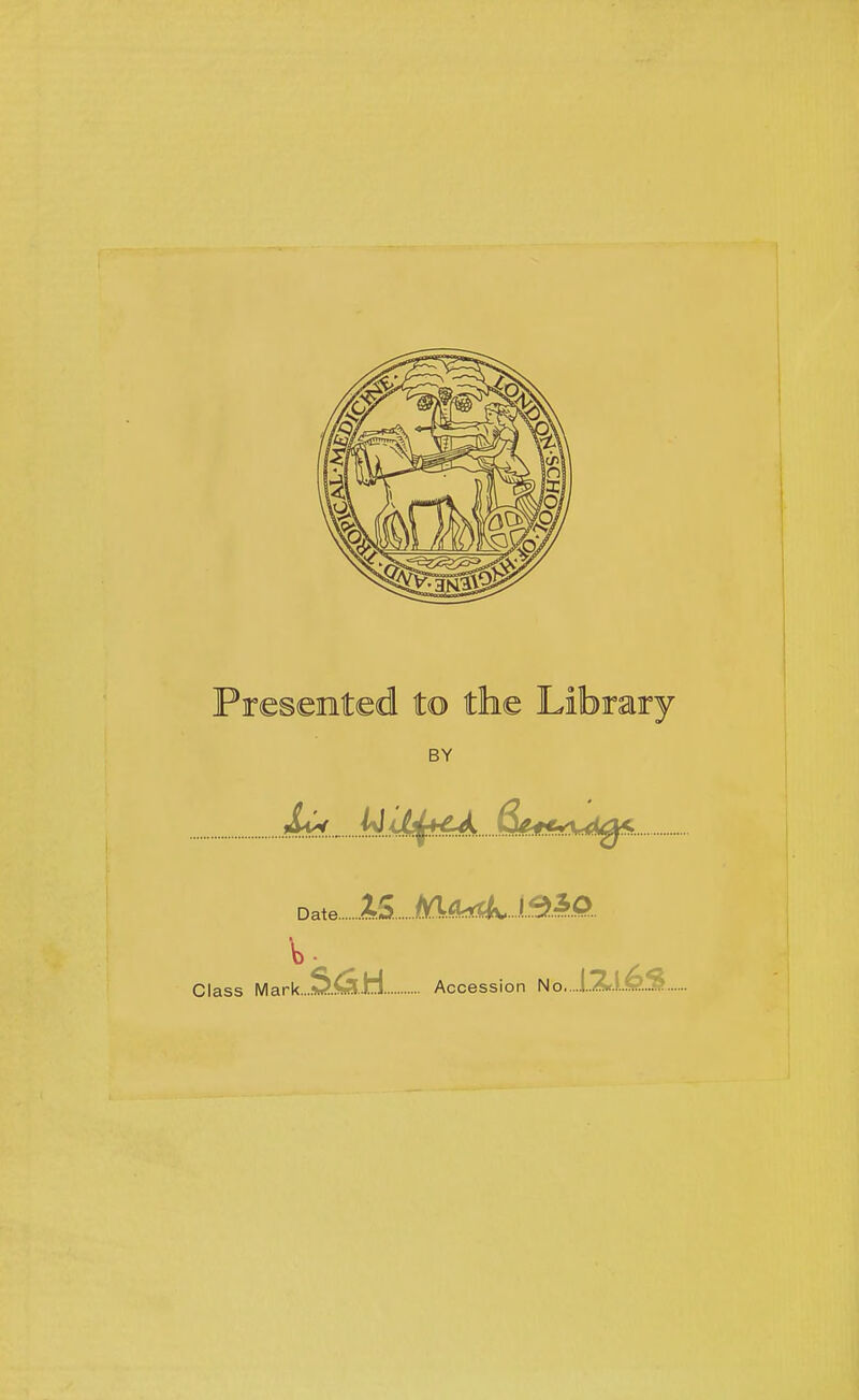 Presented to the Library BY ..?fiw. M^J^fH^l iStfif**^^ Date.. Class Mark...'S.^..H Accession No....l..X.l..^..S..