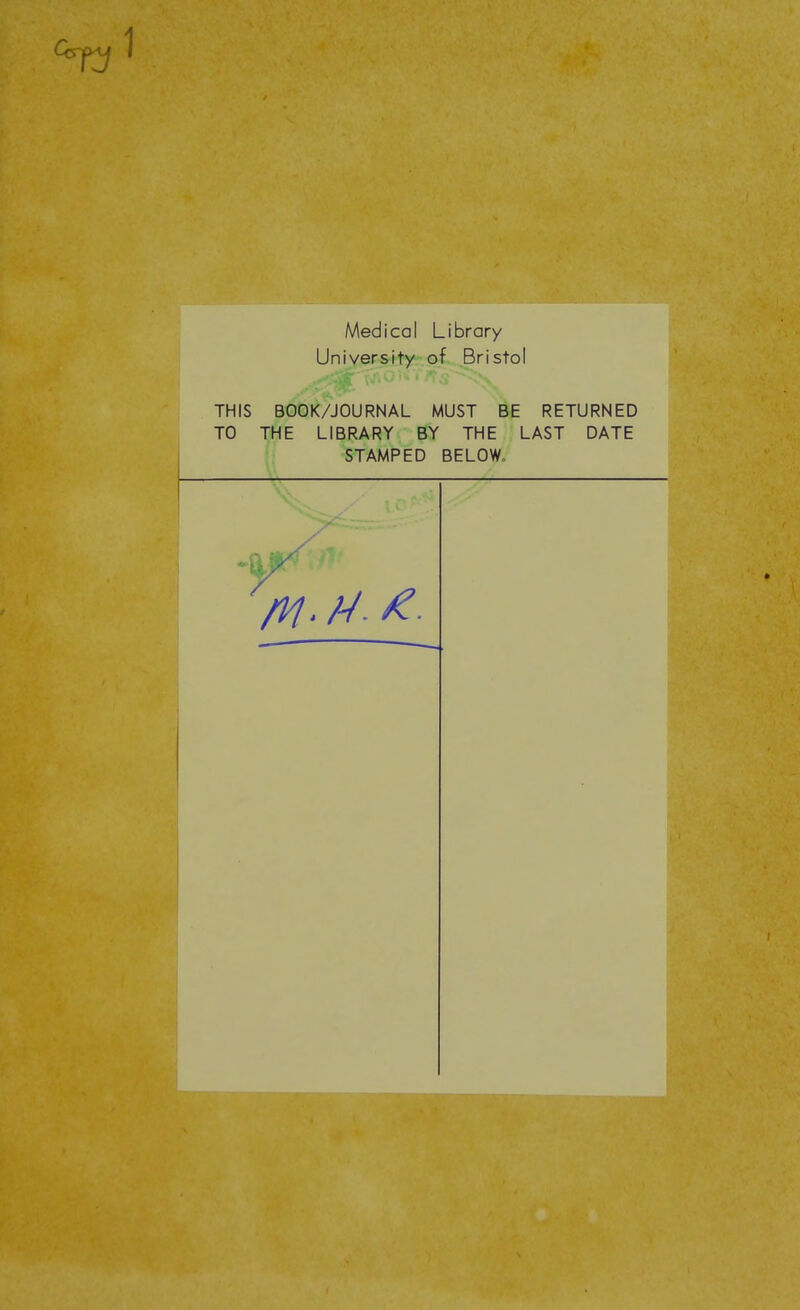 Medical Library University of Bristol THIS BOOK/JOURNAL MUST BE RETURNED TO THE LIBRARY BY THE LAST DATE STAMPED BELOW. -a.