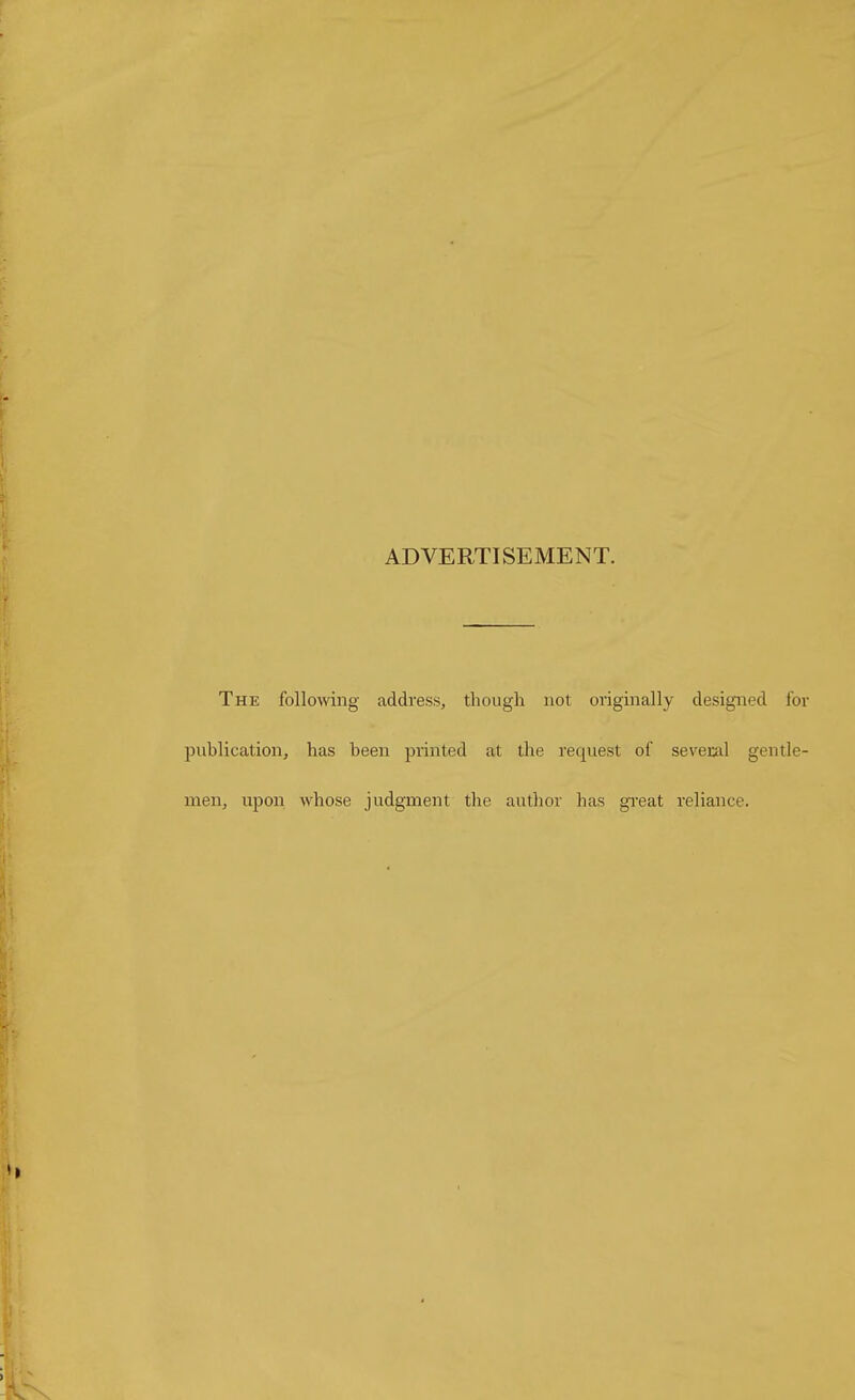 ADVERTISEMENT. The following address, though not originally designed for publication, has been printed at the request of seveml gentle- men, upon whose judgment the author has great reliance.