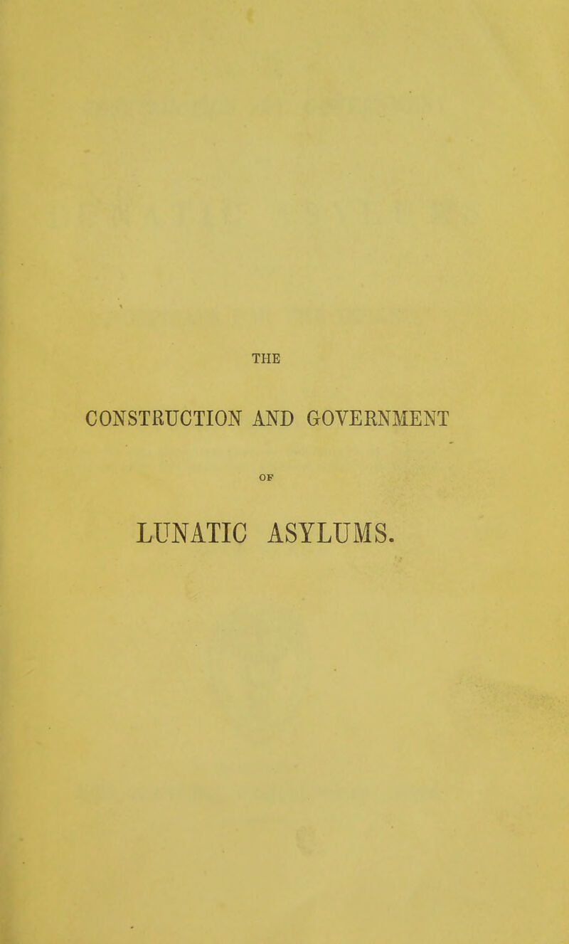 CONSTRUCTION AND GOVERNMENT OF LUNATIC ASYLUMS.