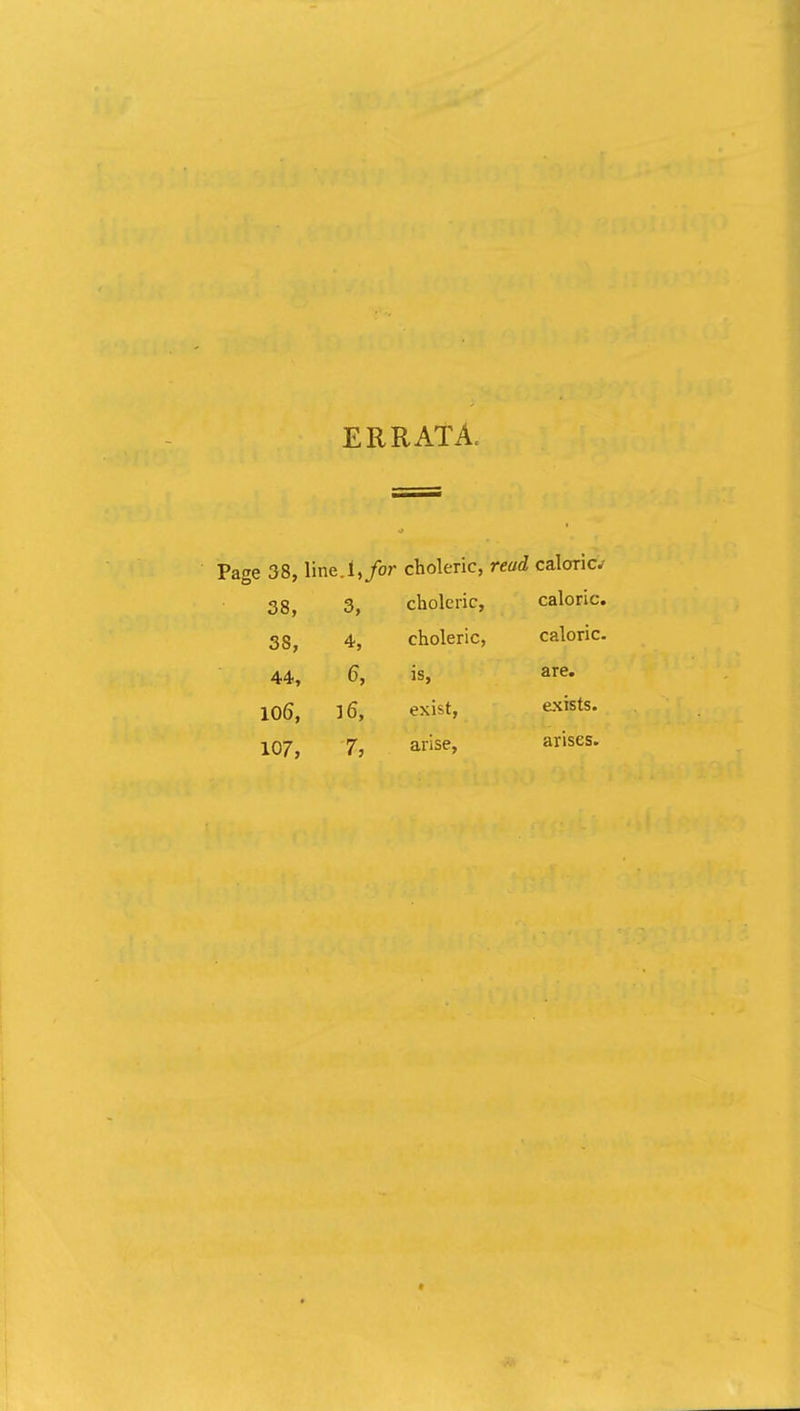 ERRATA. 38, line. 1, for choleric, read caloric 38, 3, choleric, caloric. 38, 4, choleric, caloric. 44, 6, is, are. 106, 16, exist, exists. arise, arises.