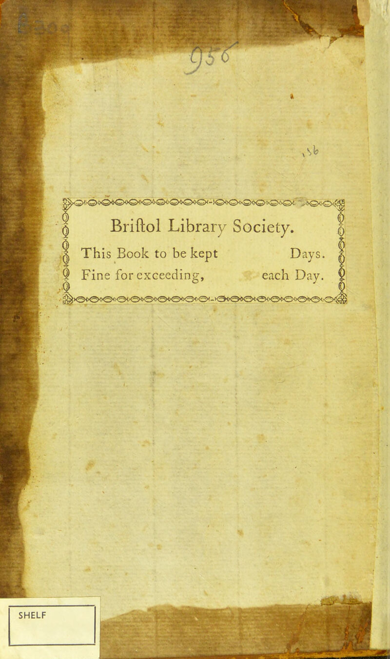 V I Briftol Library Society. | | This Book to be kept Days. ^ $ Fine for exceeding;, each Day. $ q 5 $ ^ *3<><^>0<0<^><3<><2><K3<>^