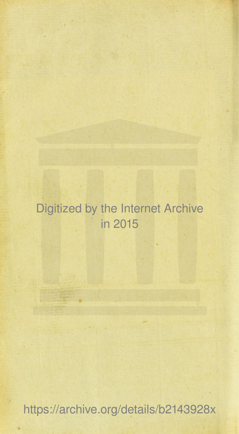 Digitized by the Internet Archive in 2015 https ://arch i ve. org/detai Is/b2143928x