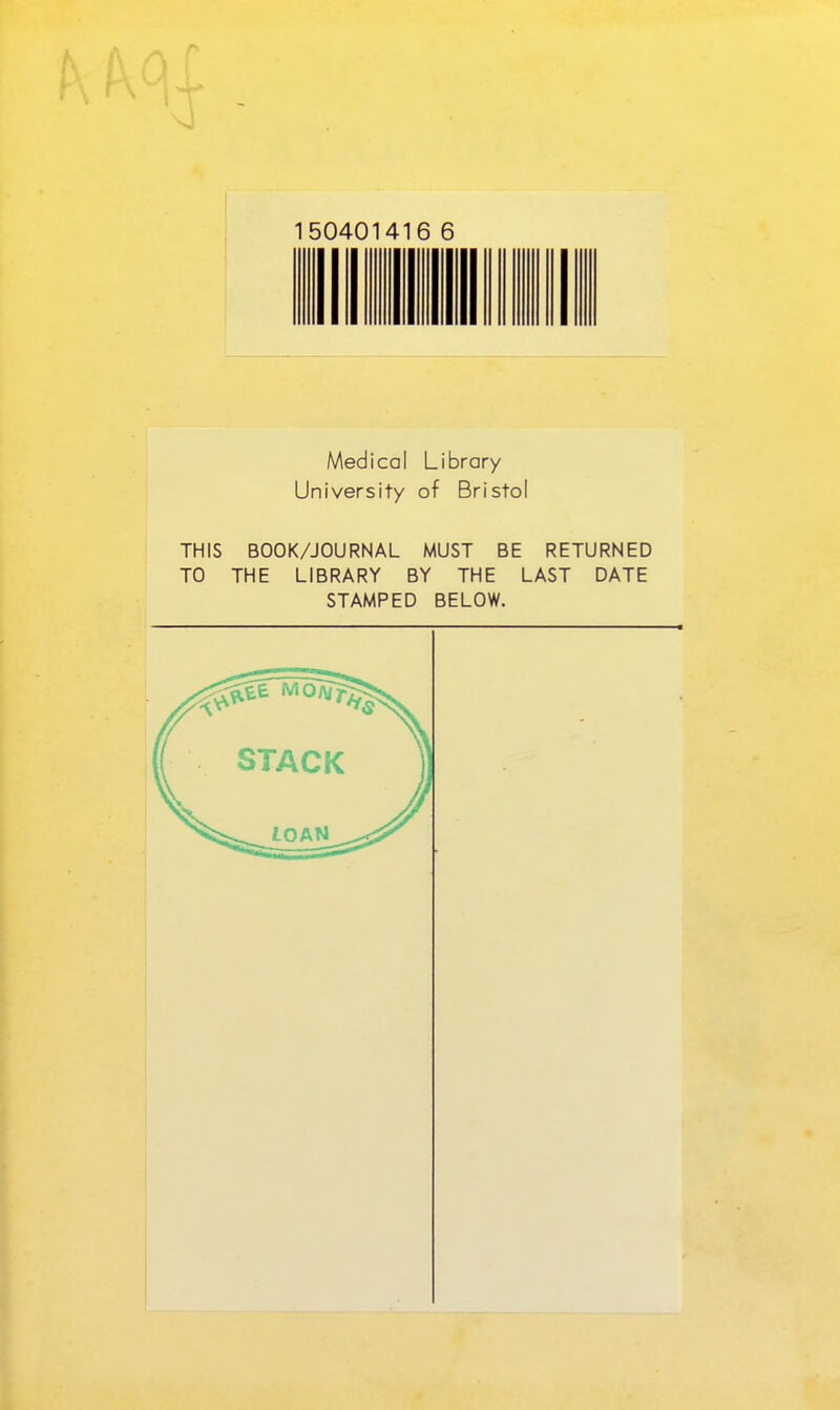 150401416 6 Medical Library University of Bristol THIS BOOK/JOURNAL MUST BE RETURNED TO THE LIBRARY BY THE LAST DATE STAMPED BELOW. STACK tOAN