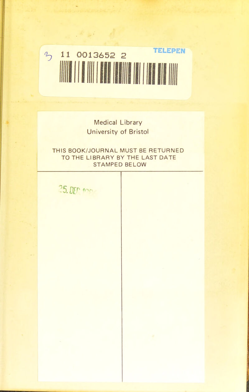l^ 11 0013652 2 TELEPEN 1111111 Medical Library University of Bristol THIS BOOK/JOURNAL MUST BE RETURNED TO THE LIBRARY BY THE LAST DATE STAMPED BELOW