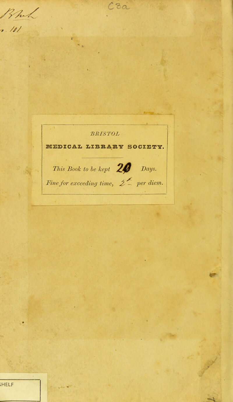 C&OL /// BB.ISTOL MEDICAL LIBHARY SOCIETY. This Book to be kept 24 Bays. X Fine for exceeding time, £ — per diem. iHELF