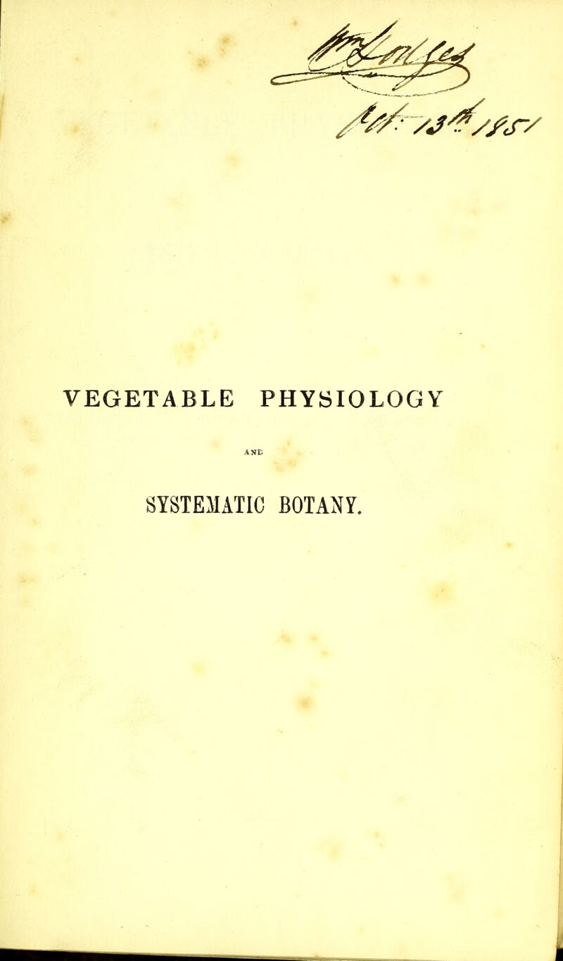 VEGETABLE PHYSIOLOGY AND SYSTEMATIC BOTANY.