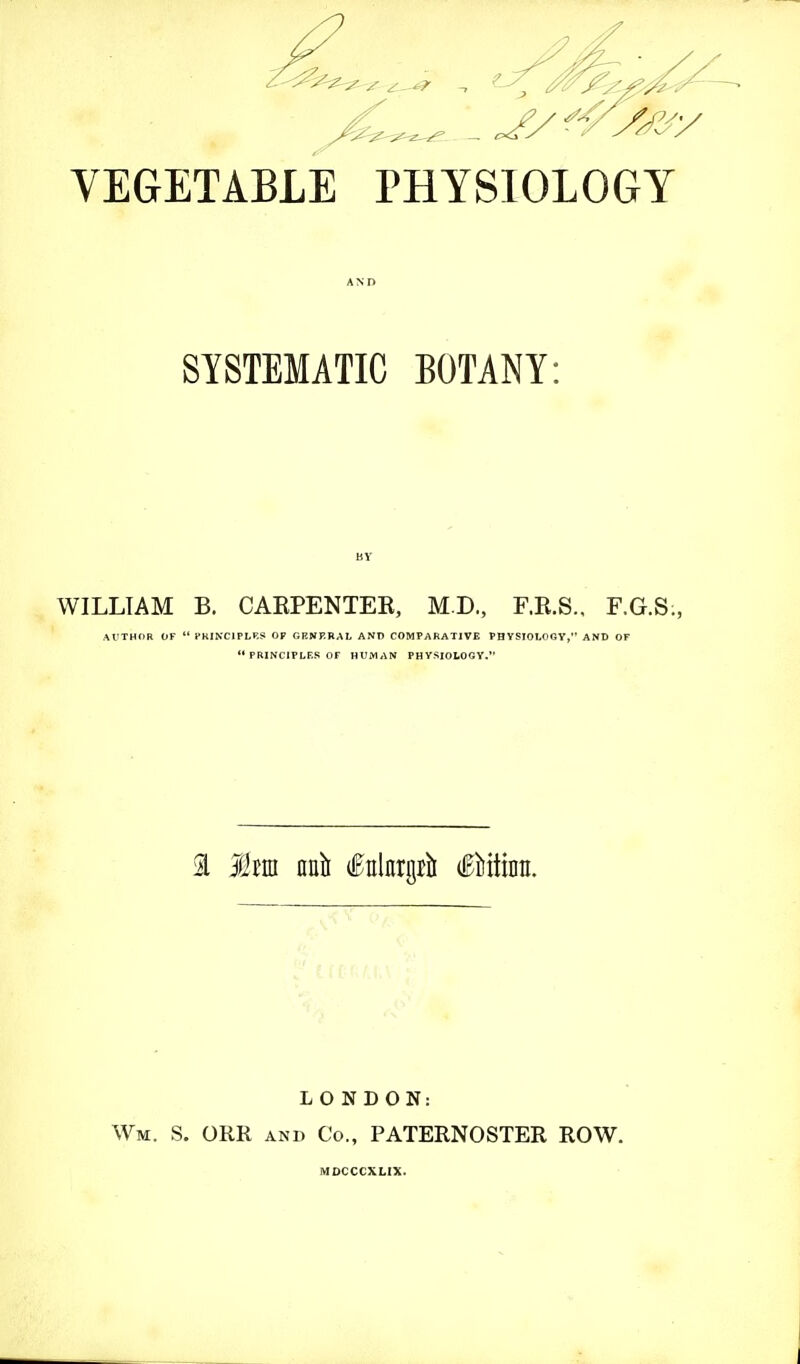 SYSTEMATIC BOTANY WILLIAM B. OAEPENIER, MD., F.R.S.. F.G.S;, AUTHOR OF  I'KINCIPLRS OP GRNKRAL AND COMPARATIVE PHYSIOLOGY, AND OF  PRINCIFLES OF HUMAN PHYSJOtOGY. a Htm ani (ftnlnrgrii (lEiiitinn. LONDON: Wm. S. ORR and Co., PATERNOSTER ROW. MDCCCXHX.