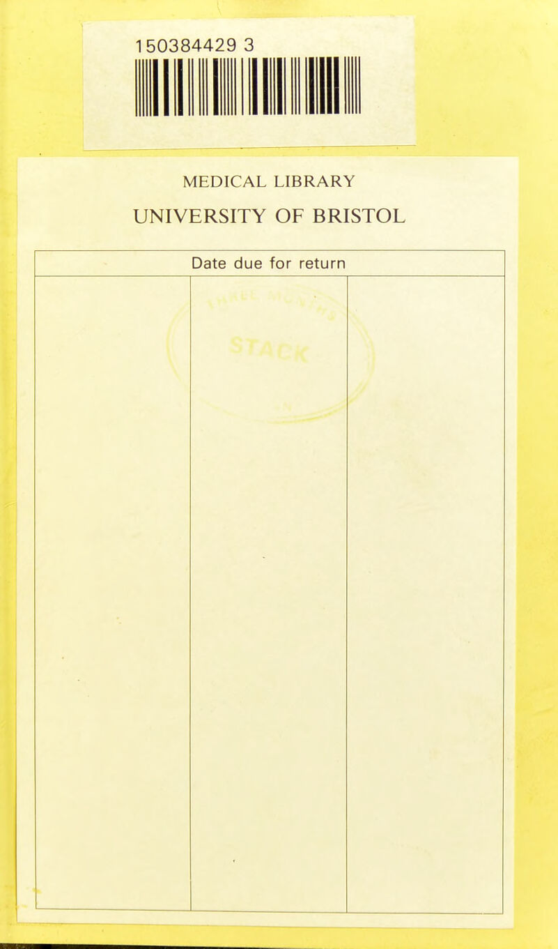 150384429 3 MEDICAL LIBRARY UNIVERSITY OF BRISTOL Date due for return