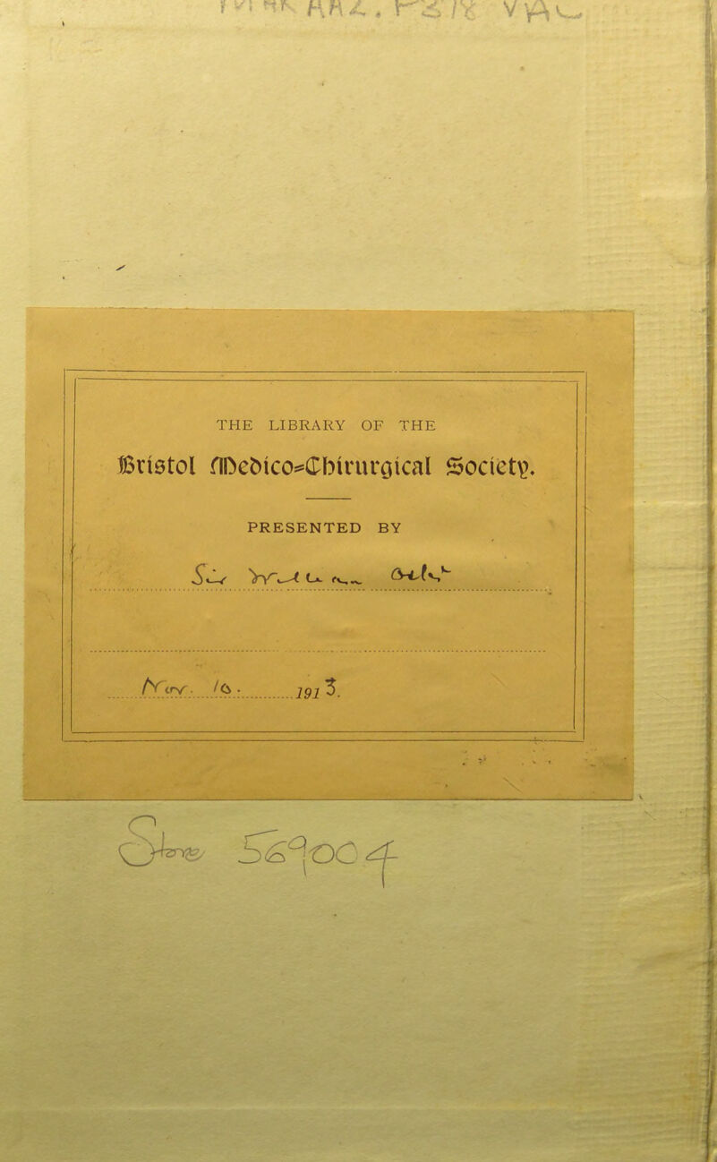 THE LIBRARY OF THE Bristol nDebico^Cbirurgical Society, PRESENTED BY .191 -J-