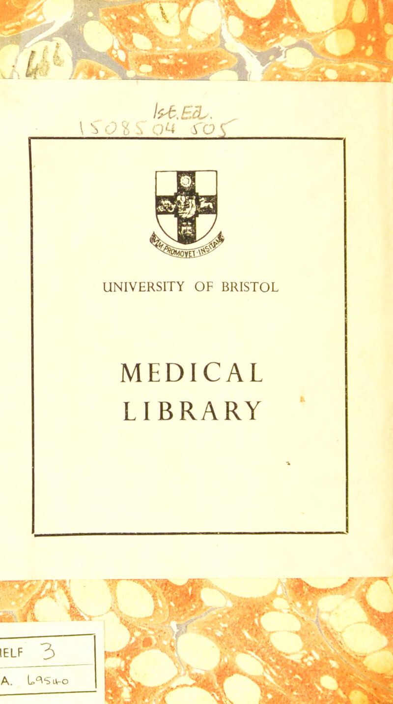 UNIVERSITY OF BRISTOL MEDICAL LIBRARY 'j^i-'^ *$9S$t •'^.^•».».-- IELF 3 A. U^Su-o