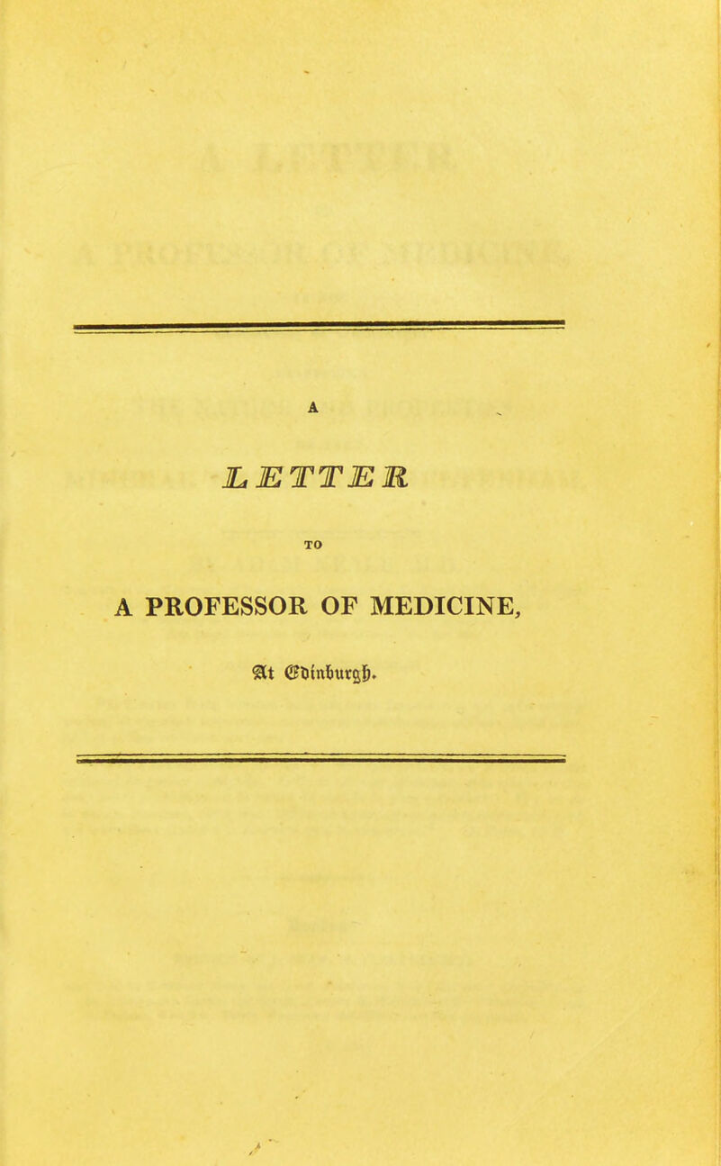 JLETTER TO A PROFESSOR OF MEDICINE,