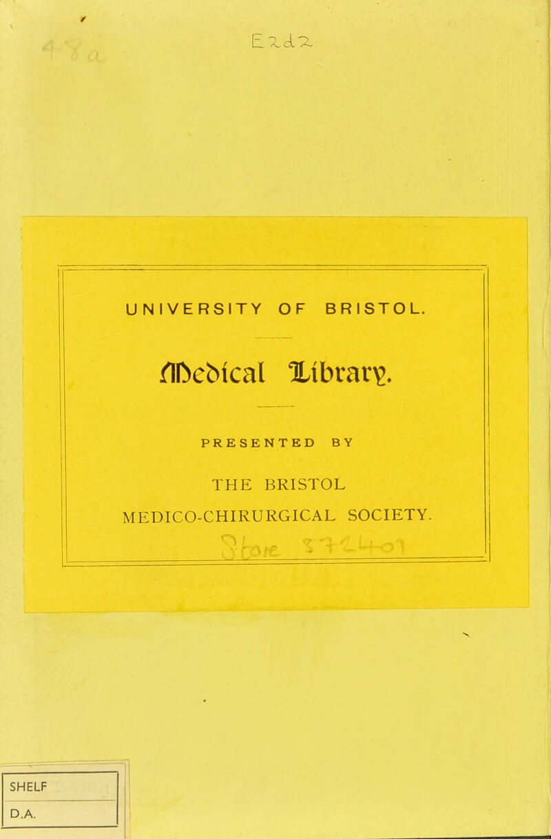 UNIVERSITY OF BRISTOL. flDebical library. PRESENTED BY THE BRISTOL MEDICO-CHIRURGICAL SOCIETY.