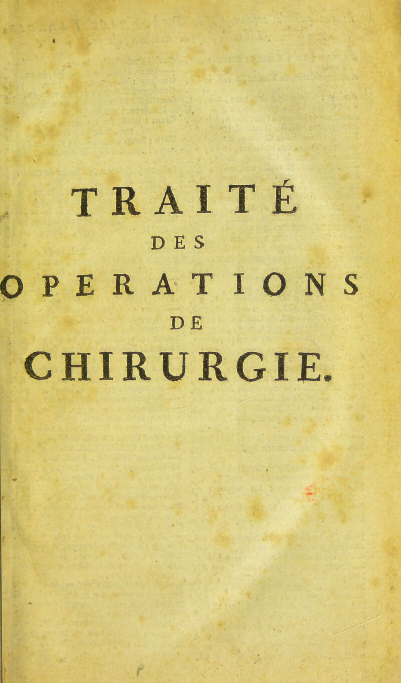 , TRAITÉ r DES OPERATIONS * DE CHIRURGIE.
