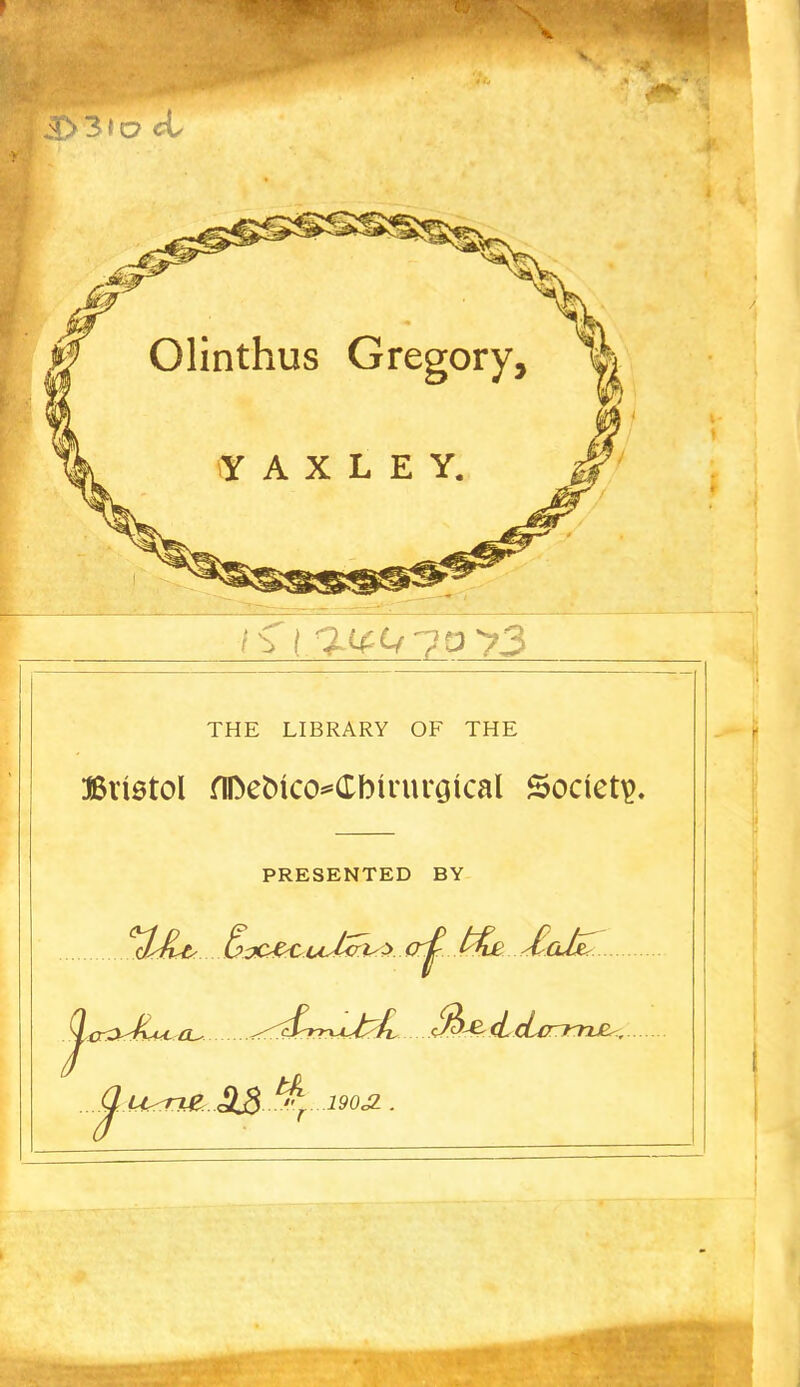 Olinthus Gregory, %i YAXLEY. THE LIBRARY OF THE Bristol nDeoico^Cbirurgical Society PRESENTED BY