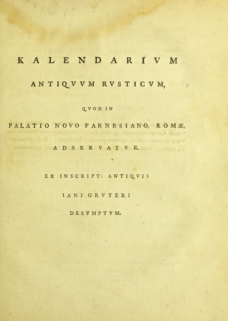 KALENDARi VM ANTIQ^VVM RVSTICVM, Q^V ODIN PALATIO NOVO FARNESIANO, ROMiE, t A D SERVATV R. EX INSCRIPT: A Ν Τ I Q. V I S lANI GRVTERI DESVMPTVM.