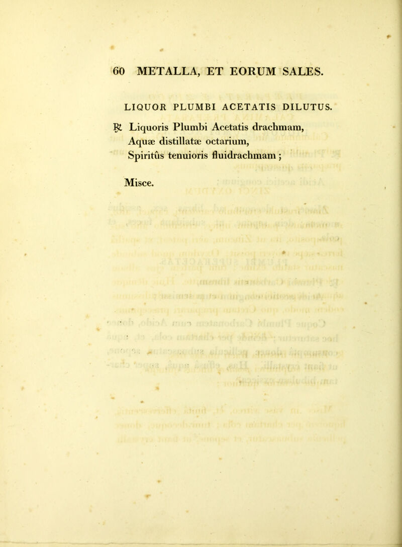 LIQUOR PLUMBI ACETATIS DILUTUS. Liquoris Plumbi Acetatis drachmam, Aquae distillatae octarium, Spiritus tenuioris fluidrachmam; Misce.