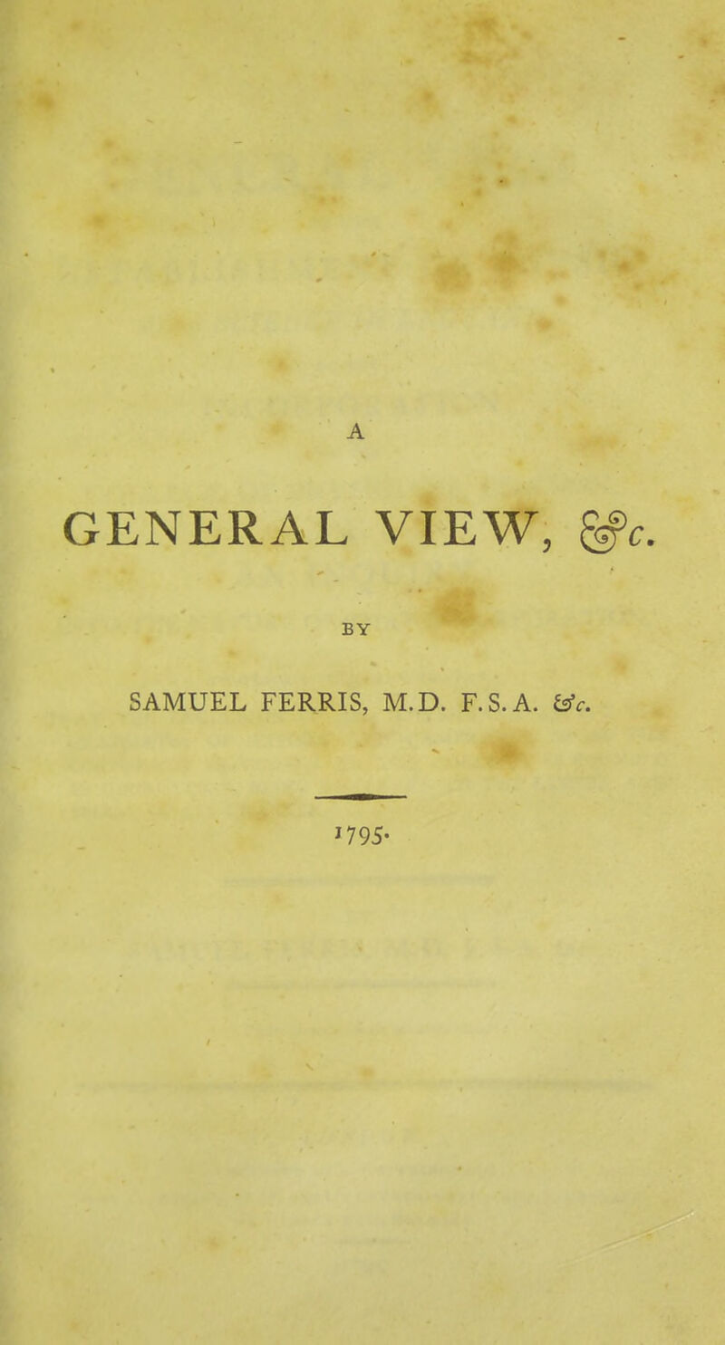 A GENERAL VIEW, &c. BY SAMUEL FERRIS, M.D. F.S.A. &c. 1795-