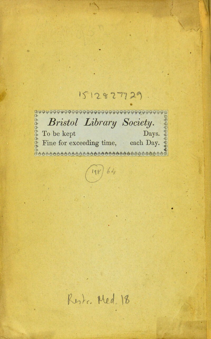 © Bristol Library Society. % To be kept Days. I | Fine for exceeding time, each Day. < ®- <