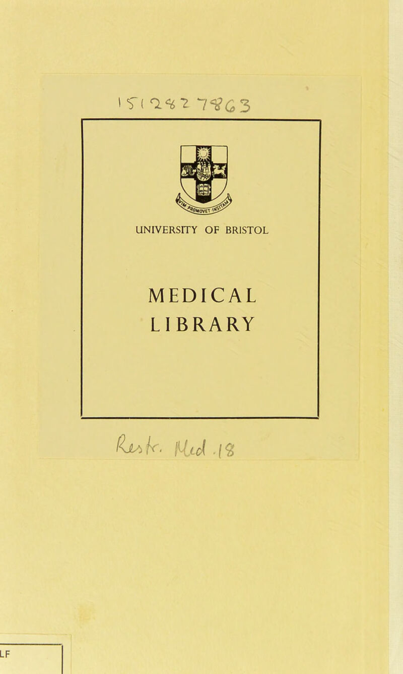 I f( O.H'i 1*303 UNIVERSITY OF BRISTOL MEDICAL LI BRARY f-ltj. -i2