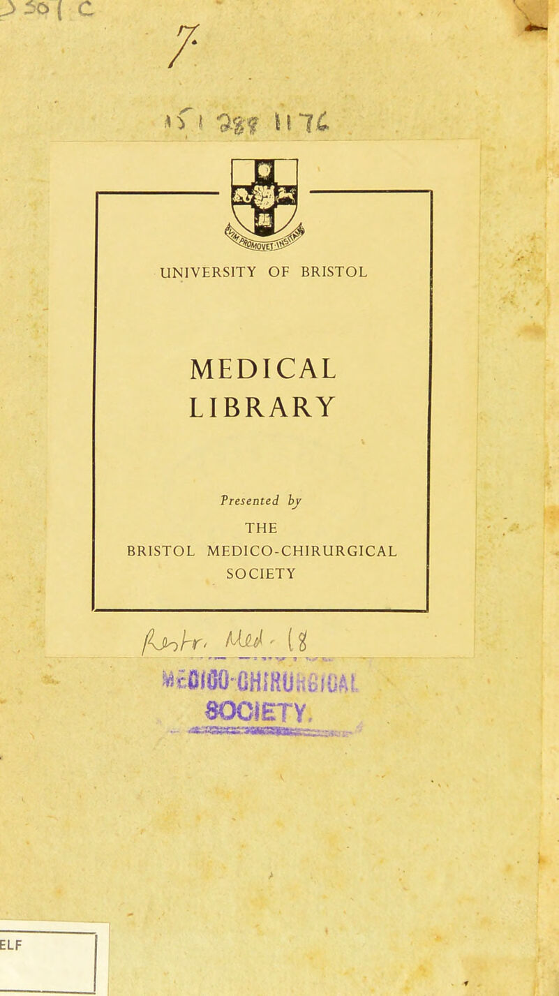 7- UNIVERSITY OF BRISTOL MEDICAL LIBRARY Tresented by THE BRISTOL MEDICO-CHIRURGICAL SOCIETY aOCIETY, ELF