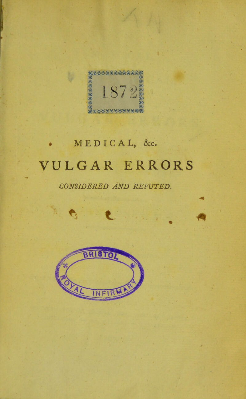 c8! ■w  * » <# »> 187 Si • MEDICAL, &c. VULGAR ERRORS CONSIDERED AND REFUTED.